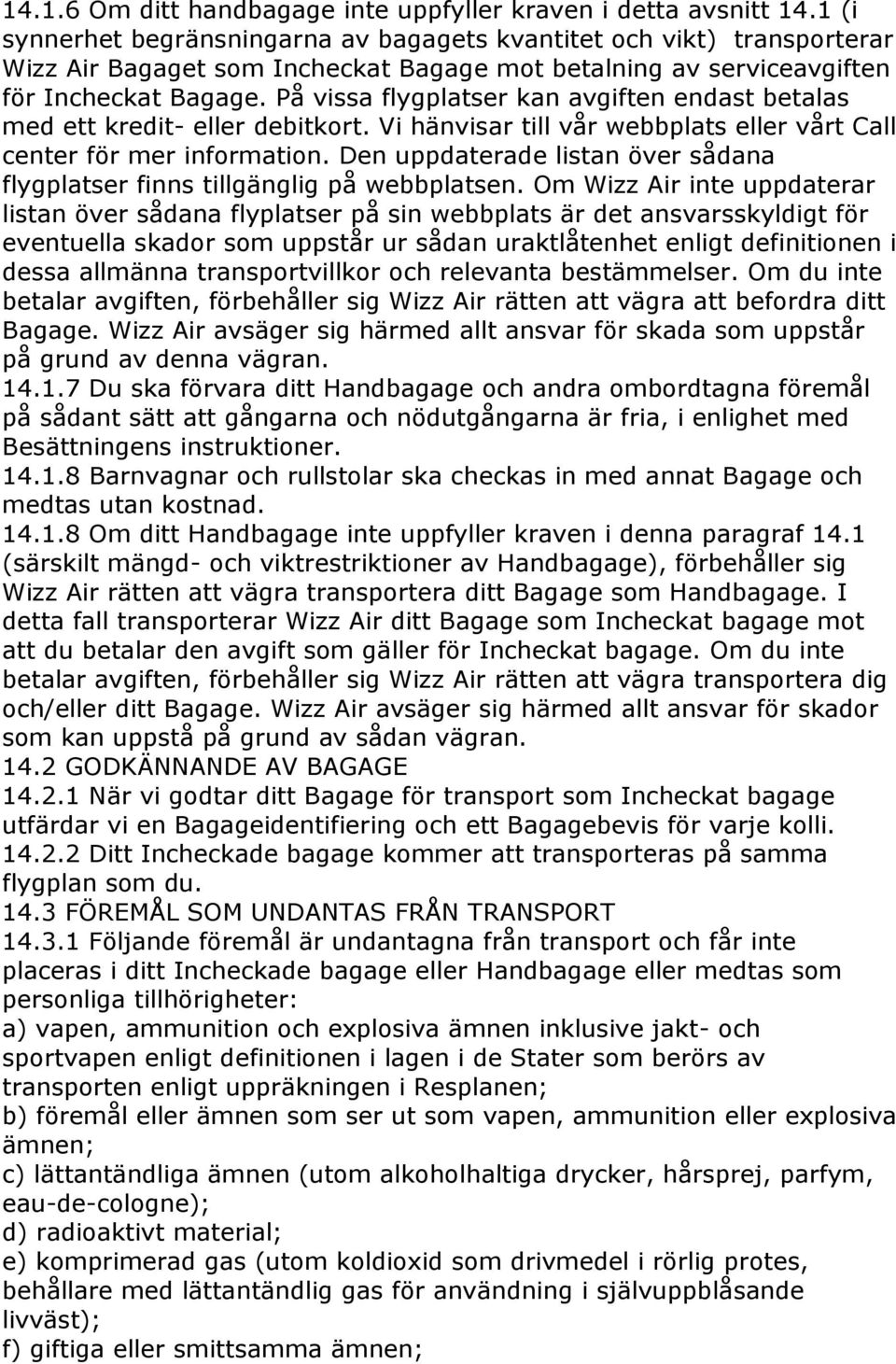 På vissa flygplatser kan avgiften endast betalas med ett kredit- eller debitkort. Vi hänvisar till vår webbplats eller vårt Call center för mer information.