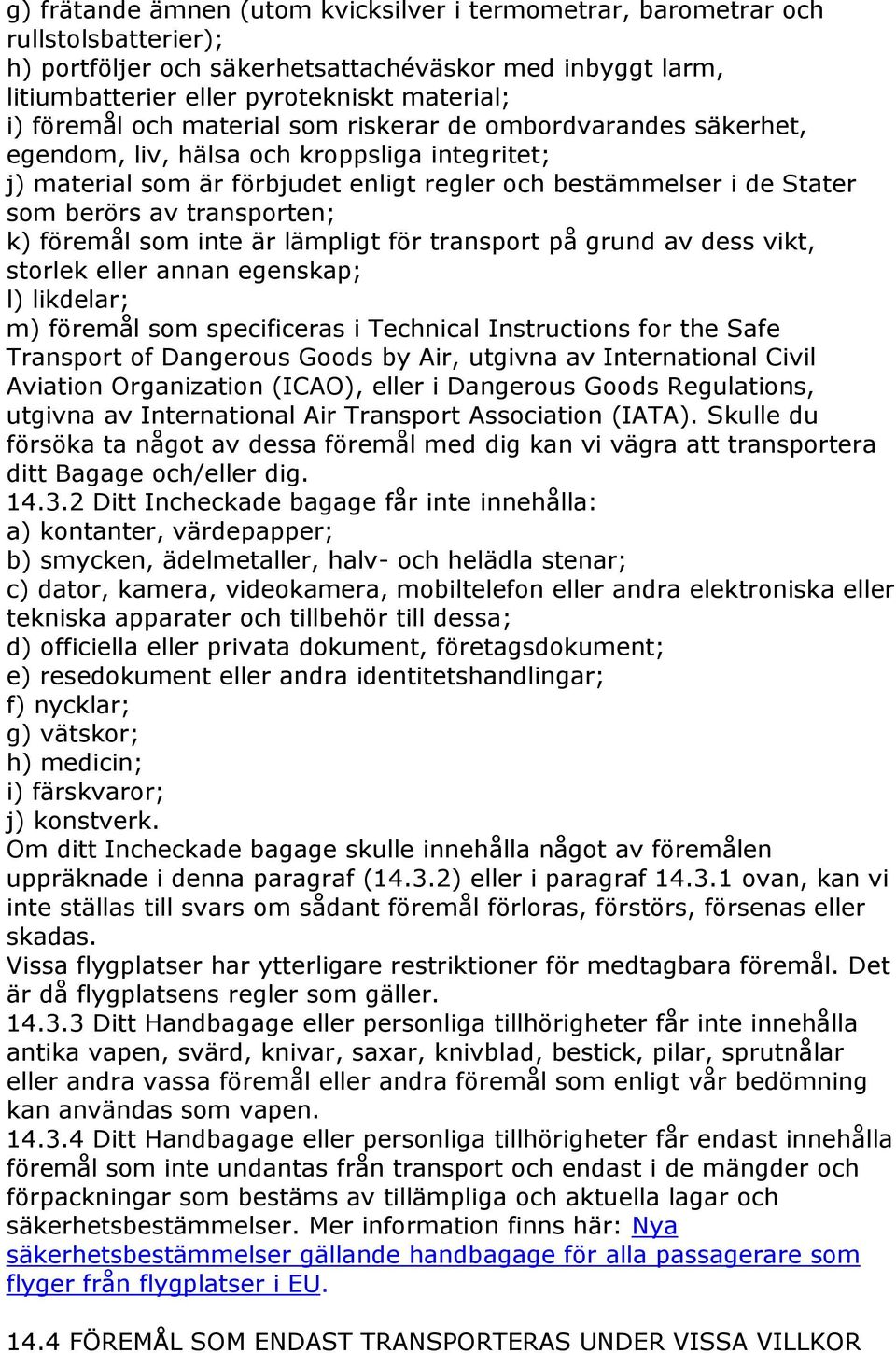 transporten; k) föremål som inte är lämpligt för transport på grund av dess vikt, storlek eller annan egenskap; l) likdelar; m) föremål som specificeras i Technical Instructions for the Safe