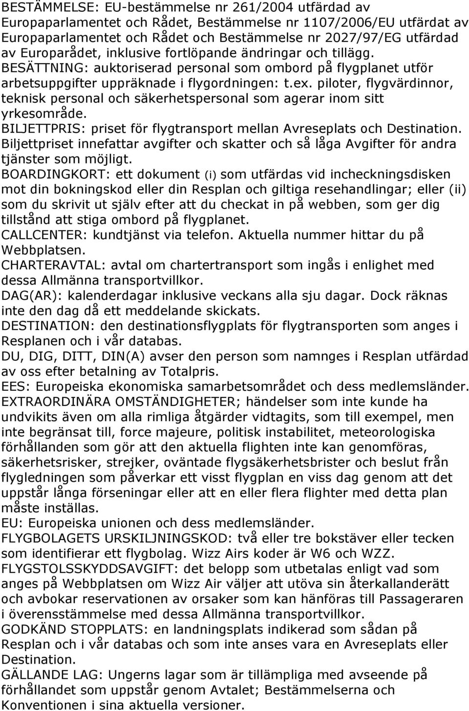 piloter, flygvärdinnor, teknisk personal och säkerhetspersonal som agerar inom sitt yrkesområde. BILJETTPRIS: priset för flygtransport mellan Avreseplats och Destination.