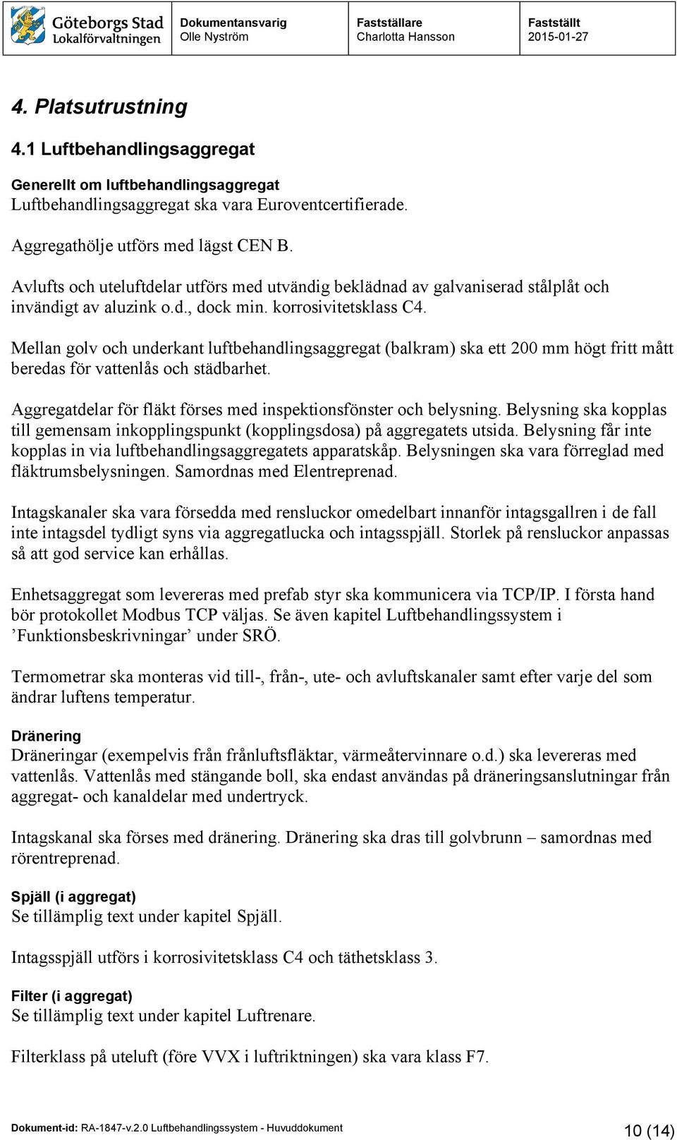 Mellan golv och underkant luftbehandlingsaggregat (balkram) ska ett 200 mm högt fritt mått beredas för vattenlås och städbarhet. Aggregatdelar för fläkt förses med inspektionsfönster och belysning.