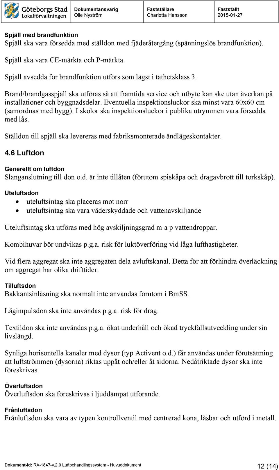 Eventuella inspektionsluckor ska minst vara 60x60 cm (samordnas med bygg). I skolor ska inspektionsluckor i publika utrymmen vara försedda med lås.