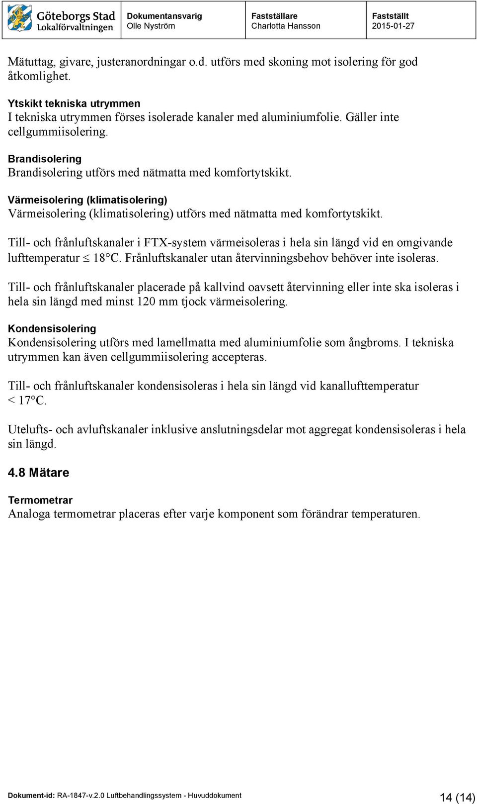 Värmeisolering (klimatisolering) Värmeisolering (klimatisolering) utförs med nätmatta med komfortytskikt.