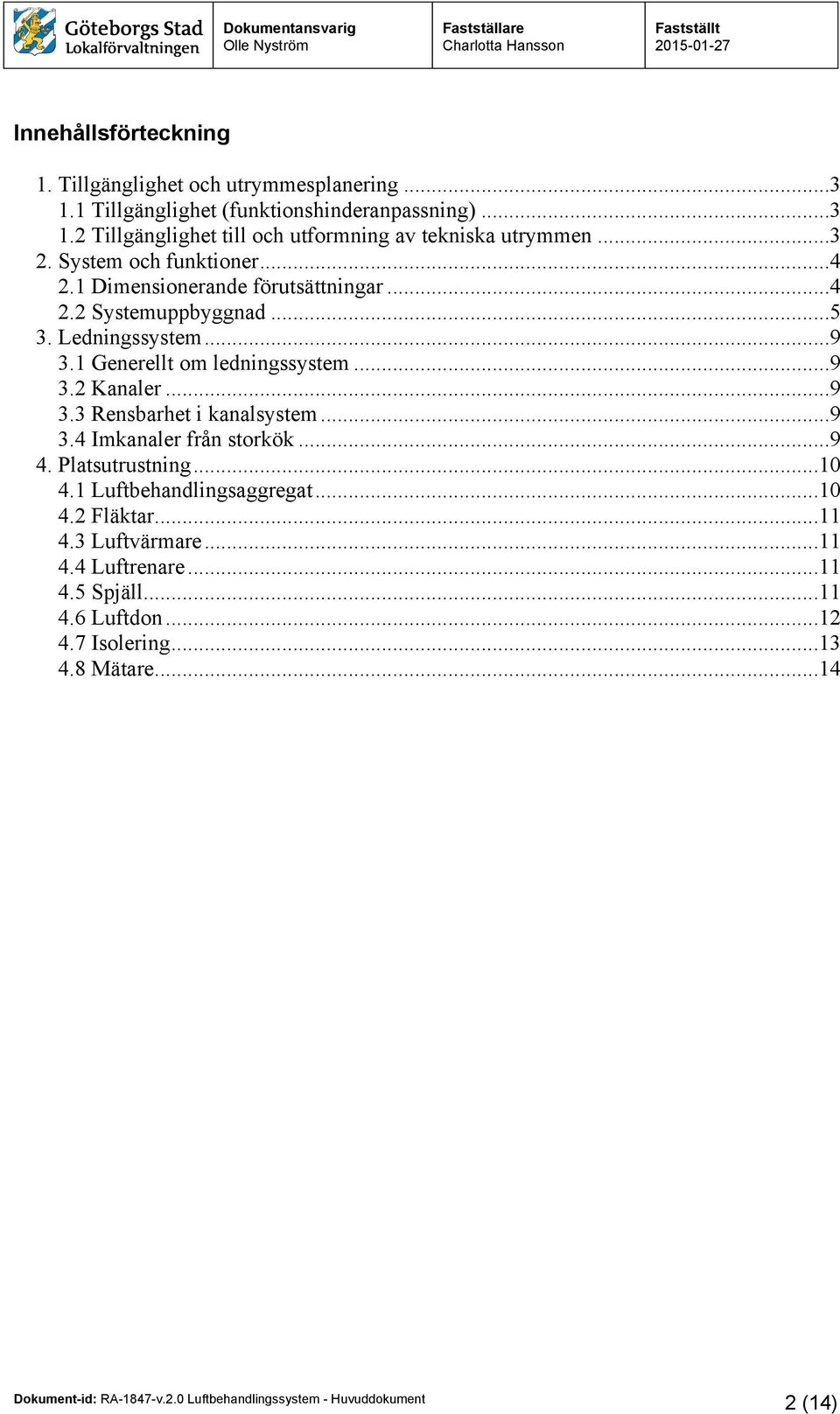 1 Generellt om ledningssystem...9 3.2 Kanaler...9 3.3 Rensbarhet i kanalsystem...9 3.4 Imkanaler från storkök...9 4. Platsutrustning...10 4.