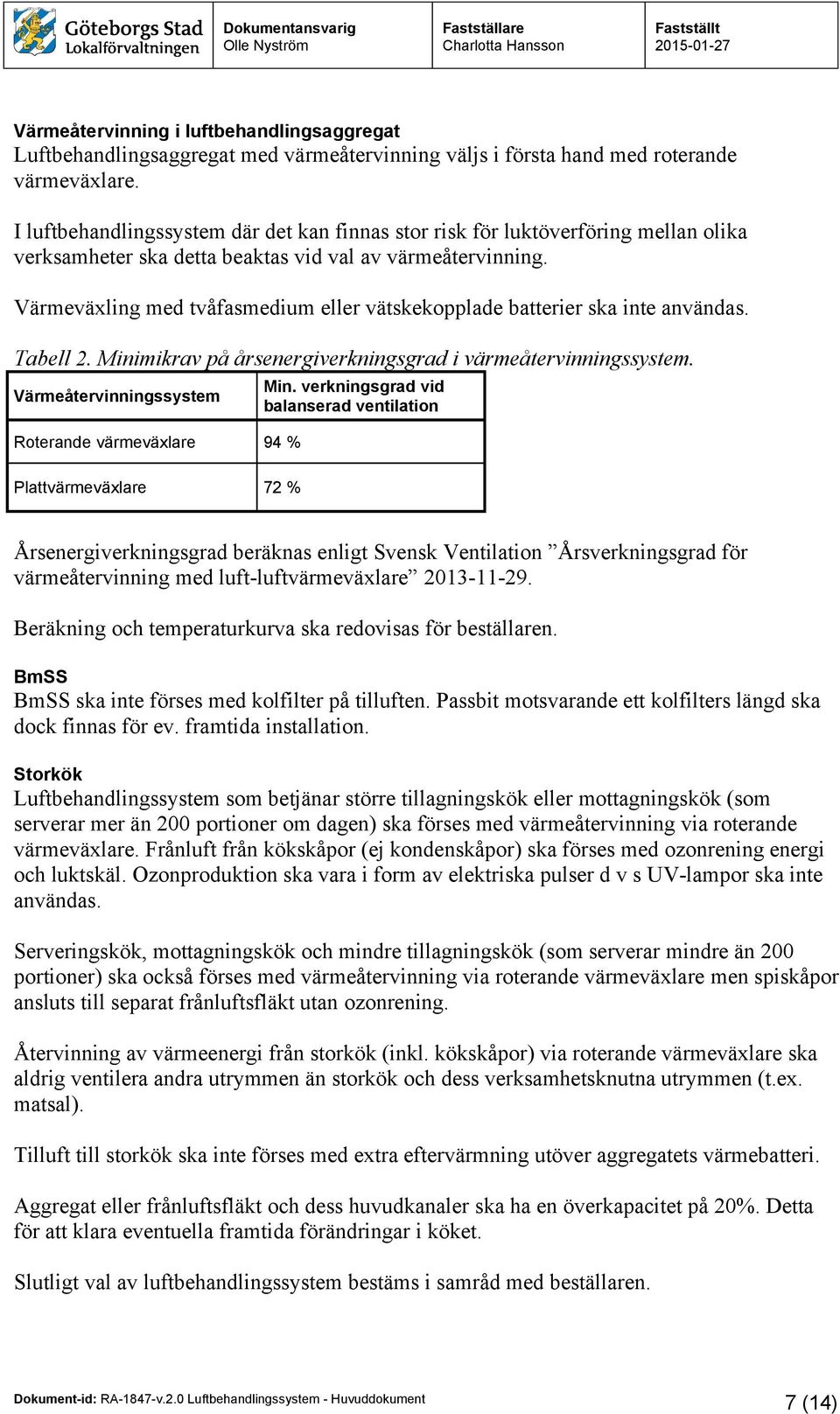 Värmeväxling med tvåfasmedium eller vätskekopplade batterier ska inte användas. Tabell 2. Minimikrav på årsenergiverkningsgrad i värmeåtervinningssystem.