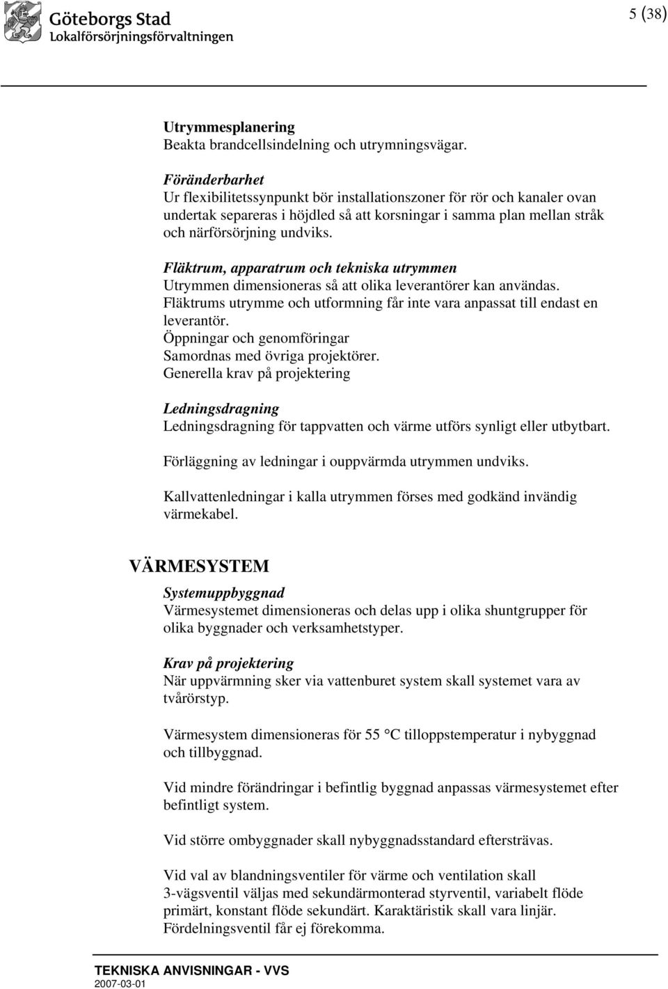 Fläktrum, apparatrum och tekniska utrymmen Utrymmen dimensioneras så att olika leverantörer kan användas. Fläktrums utrymme och utformning får inte vara anpassat till endast en leverantör.