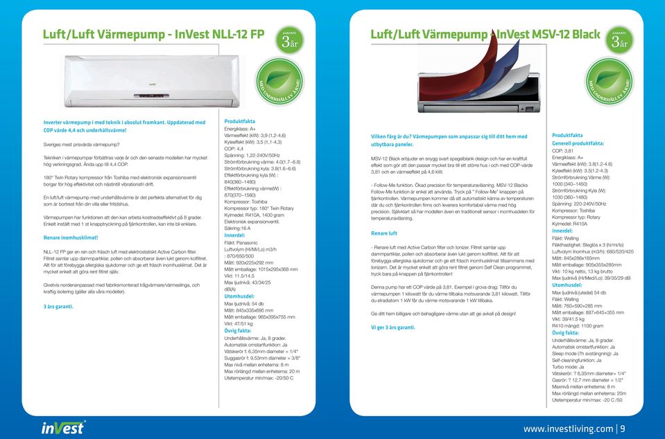 180 Twin Rotary kompressor från Toshiba med elektronisk expansionsventil borgar för hög effektivitet och nästintill vibrationsfri drift.