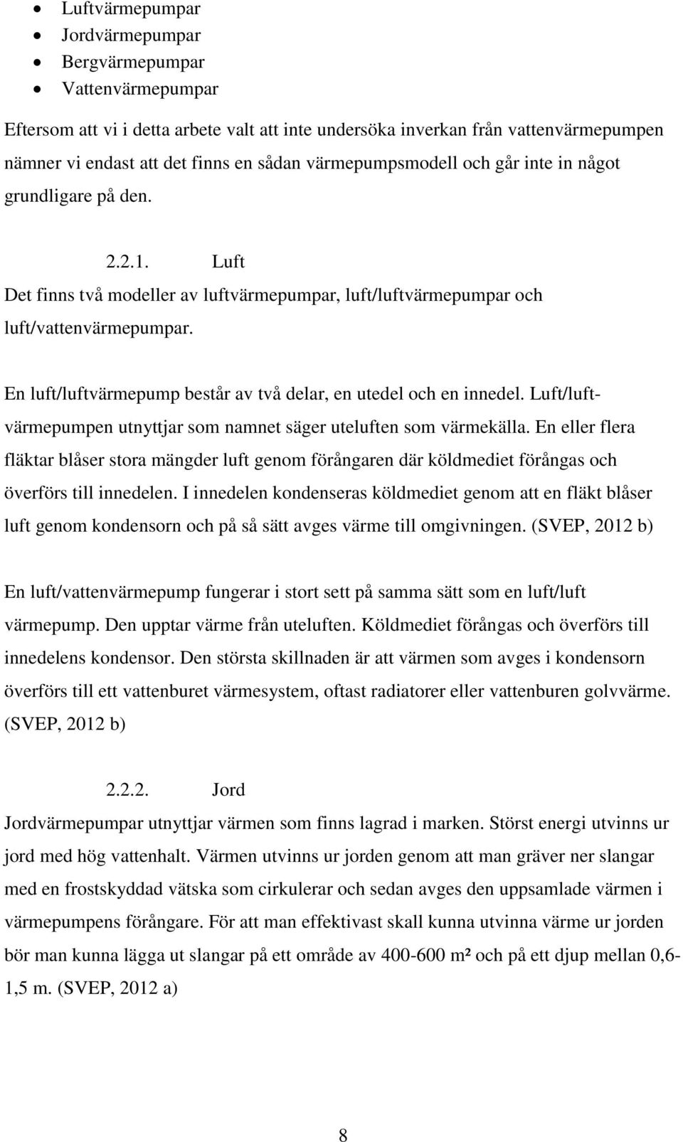 En luft/luftvärmepump består av två delar, en utedel och en innedel. Luft/luftvärmepumpen utnyttjar som namnet säger uteluften som värmekälla.