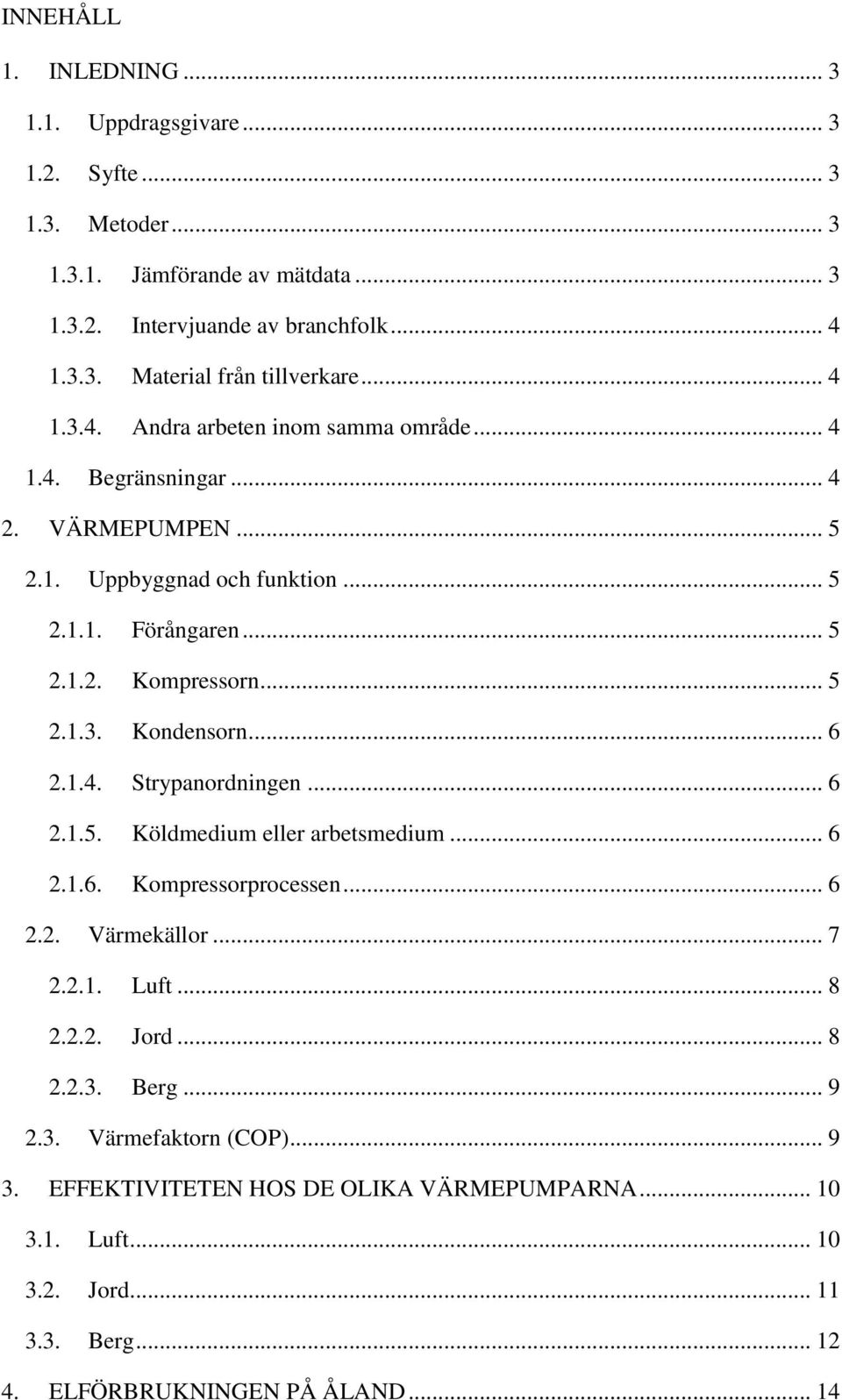 .. 6 2.1.4. Strypanordningen... 6 2.1.5. Köldmedium eller arbetsmedium... 6 2.1.6. Kompressorprocessen... 6 2.2. Värmekällor... 7 2.2.1. Luft... 8 2.2.2. Jord... 8 2.2.3. Berg... 9 2.