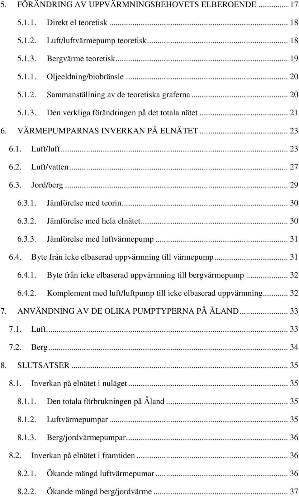 3. Jord/berg... 29 6.3.1. Jämförelse med teorin... 30 6.3.2. Jämförelse med hela elnätet... 30 6.3.3. Jämförelse med luftvärmepump... 31 6.4. Byte från icke elbaserad uppvärmning till värmepump... 31 6.4.1. Byte från icke elbaserad uppvärmning till bergvärmepump.