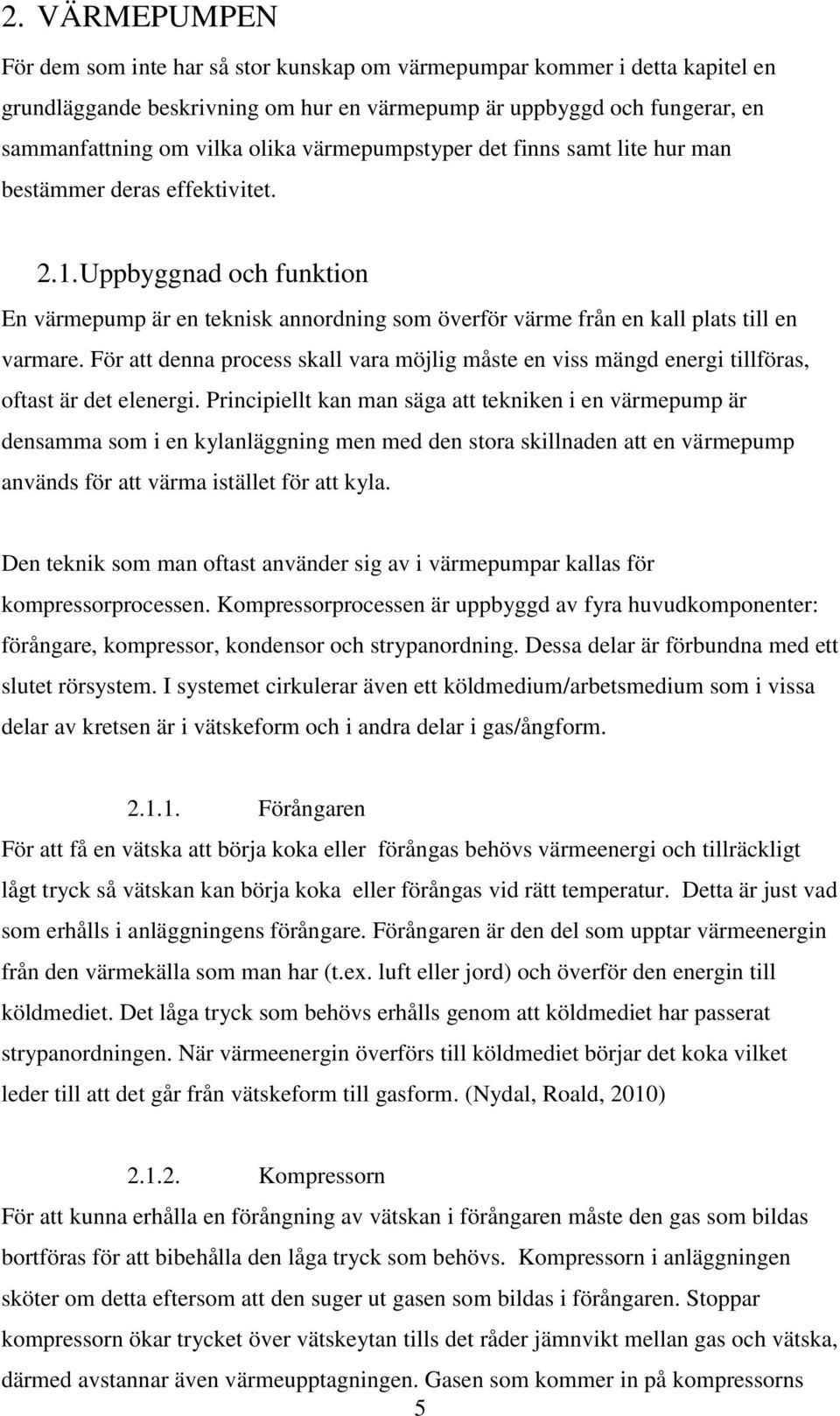 För att denna process skall vara möjlig måste en viss mängd energi tillföras, oftast är det elenergi.