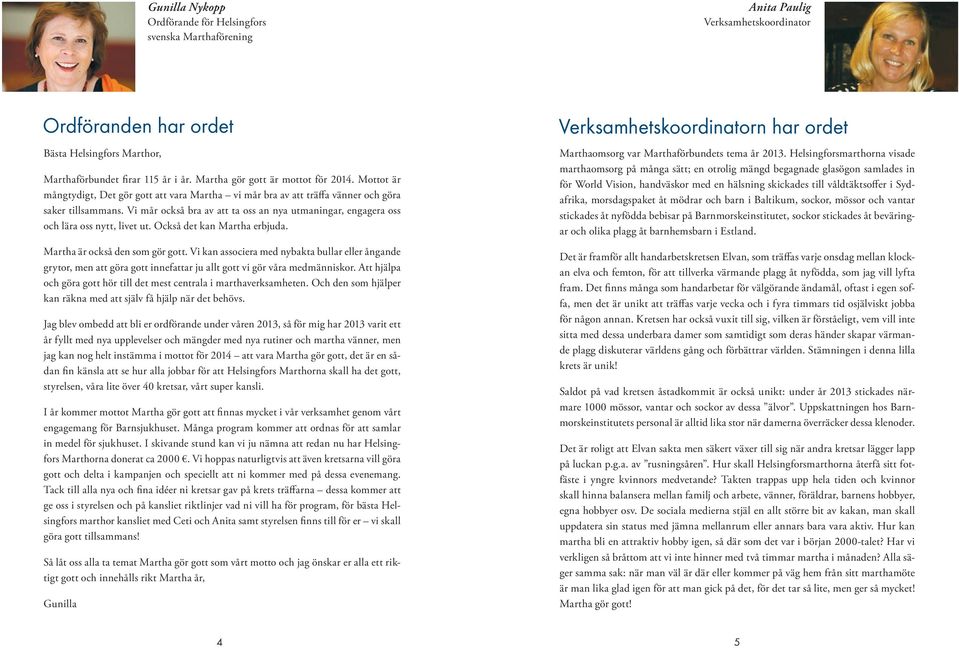 Vi mår också bra av att ta oss an nya utmaningar, engagera oss och lära oss nytt, livet ut. Också det kan Martha erbjuda. Martha är också den som gör gott.