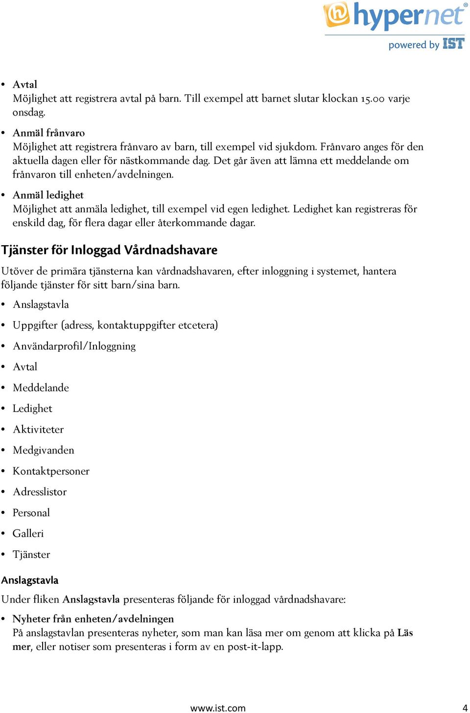 Anmäl ledighet Möjlighet att anmäla ledighet, till exempel vid egen ledighet. Ledighet kan registreras för enskild dag, för flera dagar eller återkommande dagar.