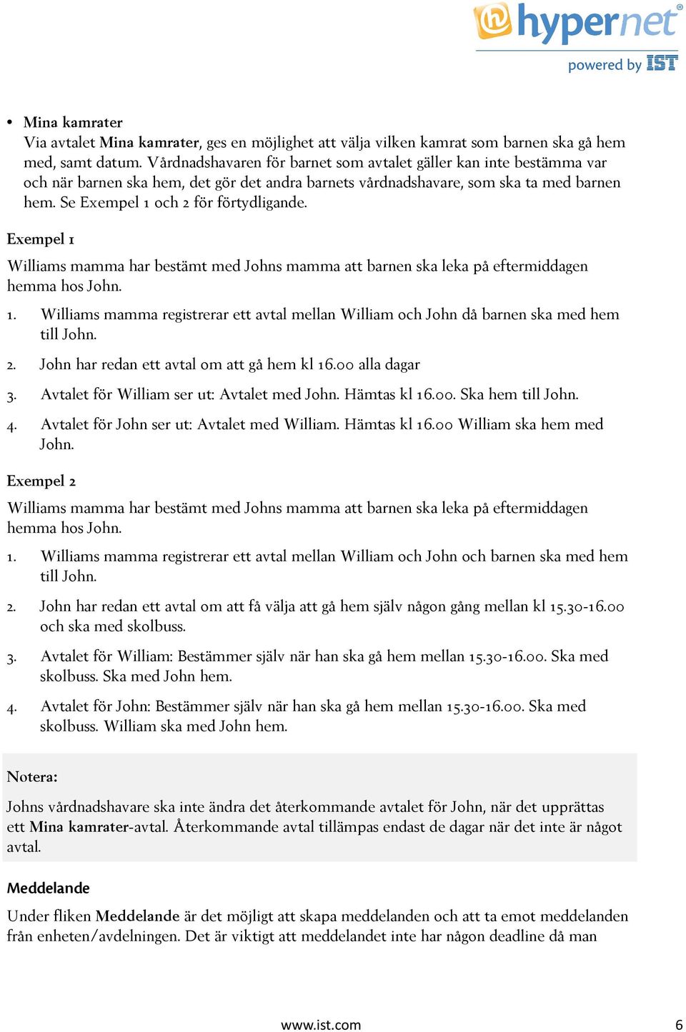 Exempel 1 Williams mamma har bestämt med Johns mamma att barnen ska leka på eftermiddagen hemma hos John. 1. Williams mamma registrerar ett avtal mellan William och John då barnen ska med hem till John.