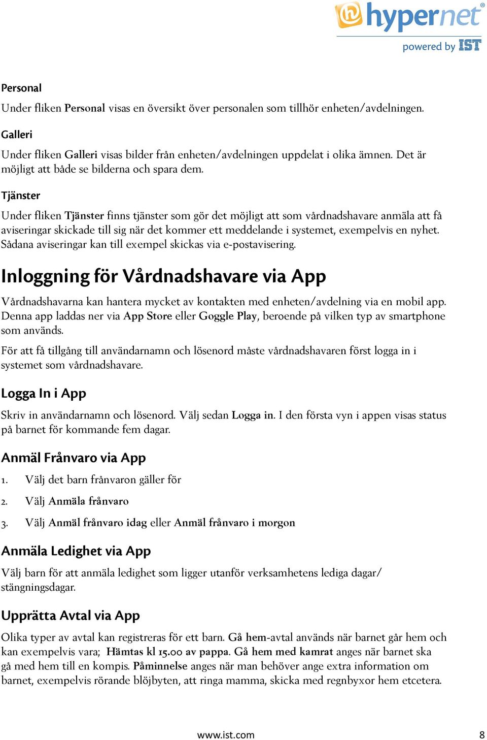 Tjänster Under fliken Tjänster finns tjänster som gör det möjligt att som vårdnadshavare anmäla att få aviseringar skickade till sig när det kommer ett meddelande i systemet, exempelvis en nyhet.