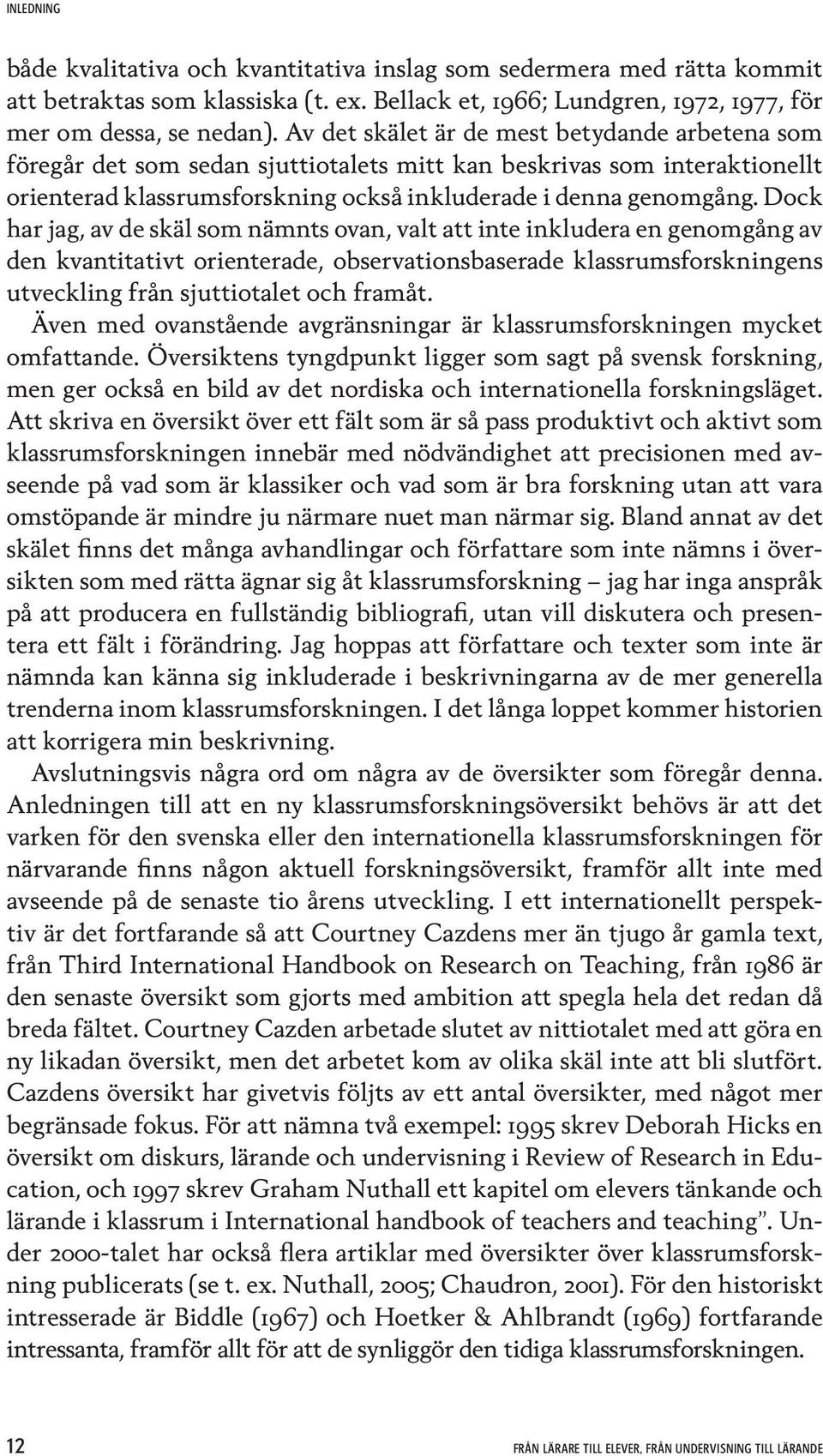 Dock har jag, av de skäl som nämnts ovan, valt att inte inkludera en genomgång av den kvantitativt orienterade, observationsbaserade klassrumsforskningens utveckling från sjuttiotalet och framåt.