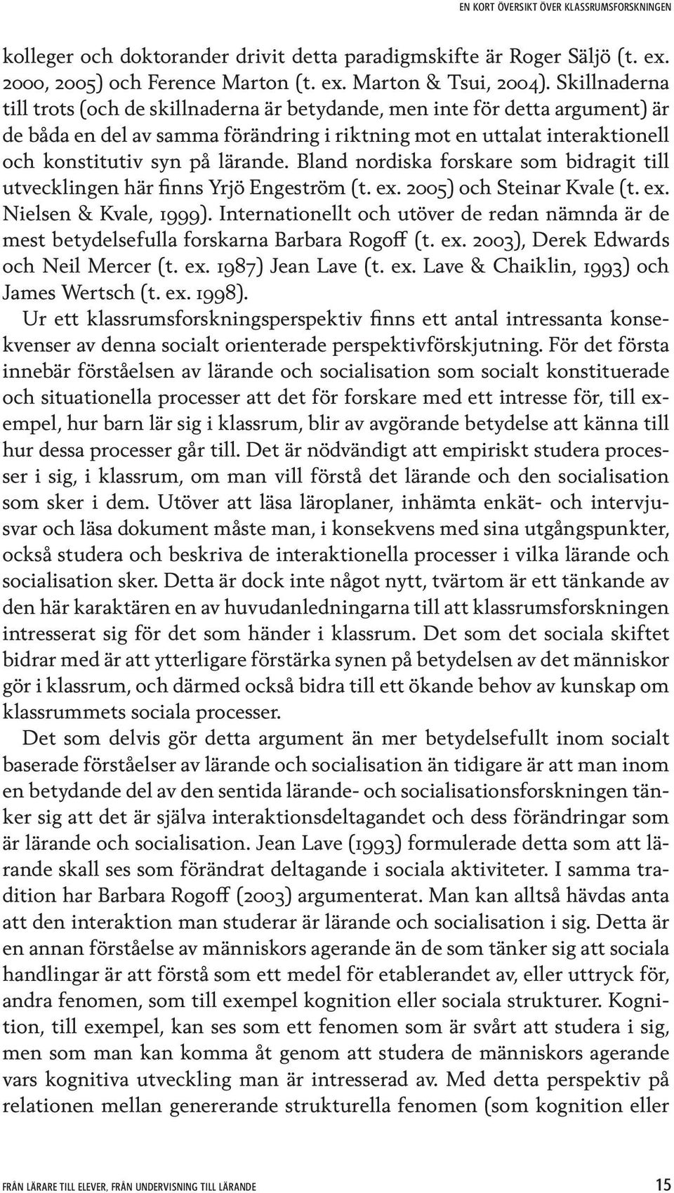 Bland nordiska forskare som bidragit till utvecklingen här finns Yrjö Engeström (t. ex. 2005) och Steinar Kvale (t. ex. Nielsen & Kvale, 1999).