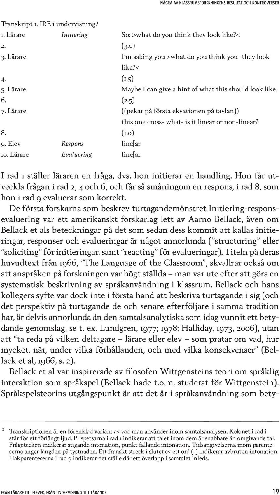 Elev Respons line[ar. 10. Lärare Evaluering line[ar. I rad 1 ställer läraren en fråga, dvs. hon initierar en handling.