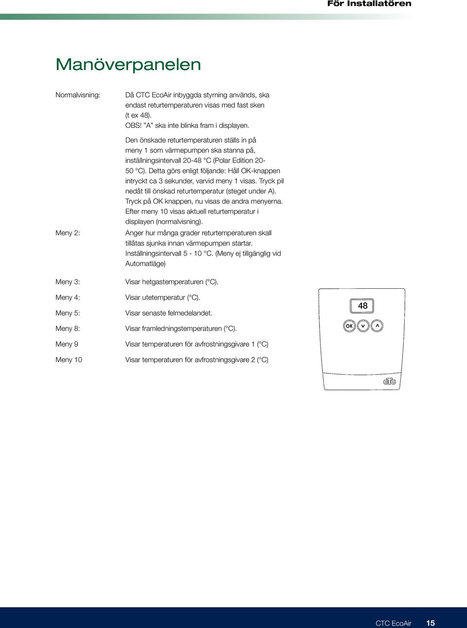 Detta görs enligt fölnde: Håll OK-knappen intryckt ca 3 sekunder, varvid meny 1 visas. Tryck pil nedåt till önskad returtemperatur (steget under A). Tryck på OK knappen, nu visas de andra menyerna.