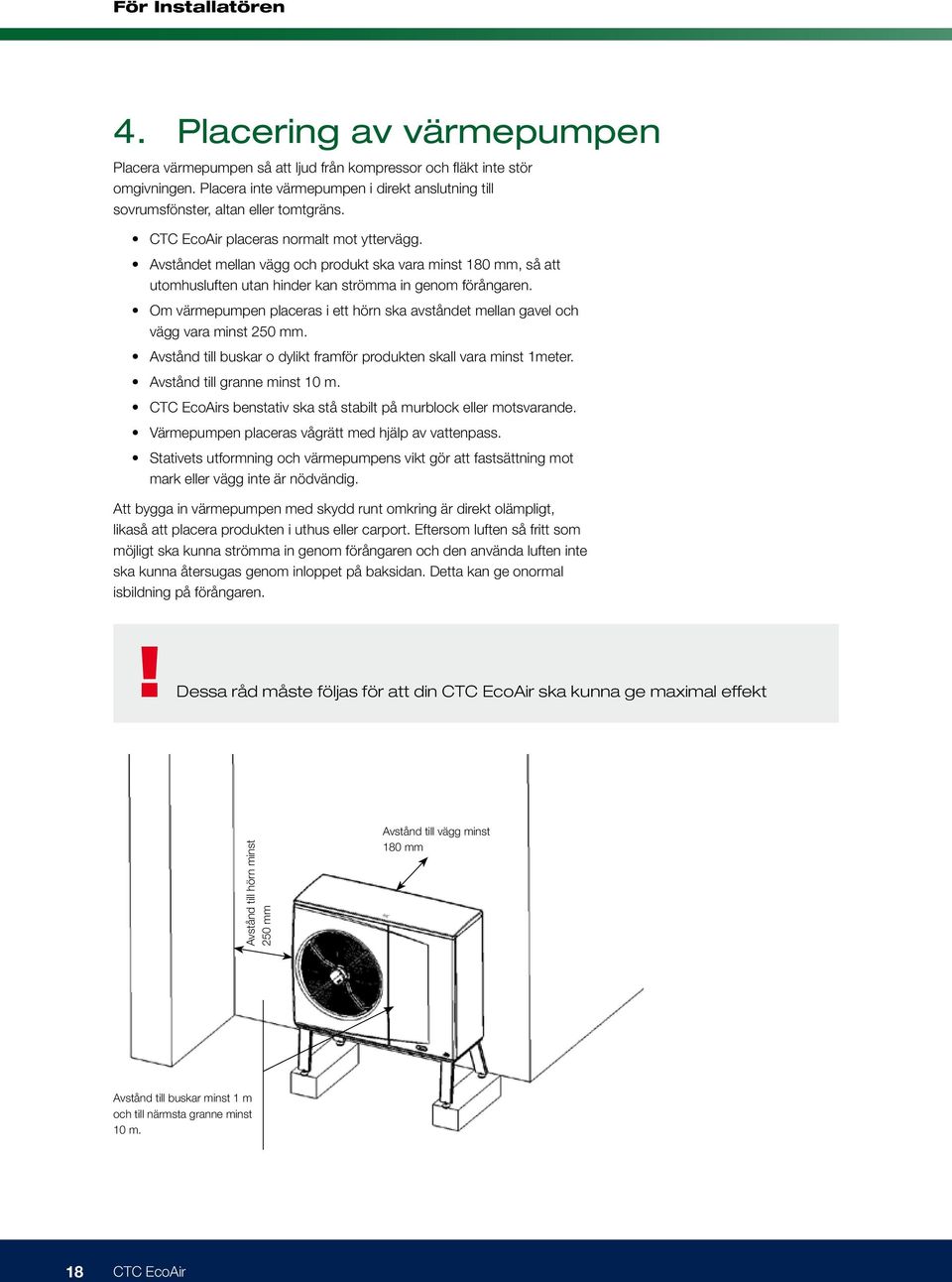 Om värmepumpen placeras i ett hörn ska avståndet mellan gavel och vägg vara minst 250 mm. Avstånd till buskar o dylikt framför produkten skall vara minst 1meter. Avstånd till granne minst 10 m.