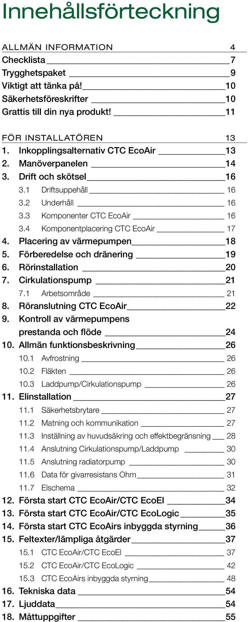 Placering av värmepumpen 18 5. Förberedelse och dränering 19 6. Rörinstallation 20 7. Cirkulationspump 21 7.1 Arbetsområde 21 8. Röranslutning CTC EcoAir 22 9.