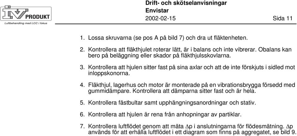 Fläkthjul, lagerhus och motor är monterade på en vibrationsbrygga försedd med gummidämpare. Kontrollera att dämparna sitter fast och är hela. 5.