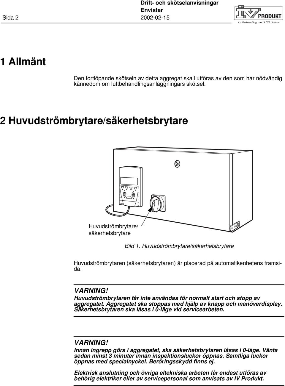 VARNING! Huvudströmbrytaren får inte användas för normalt start och stopp av aggregatet. Aggregatet ska stoppas med hjälp av knapp och manöverdisplay.