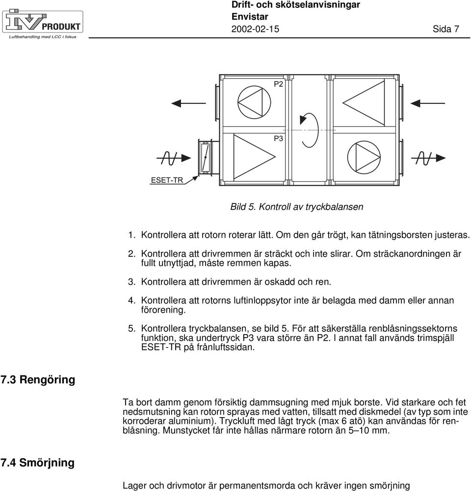 Kontrollera att rotorns luftinloppsytor inte är belagda med damm eller annan förorening. 5. Kontrollera tryckbalansen, se bild 5.