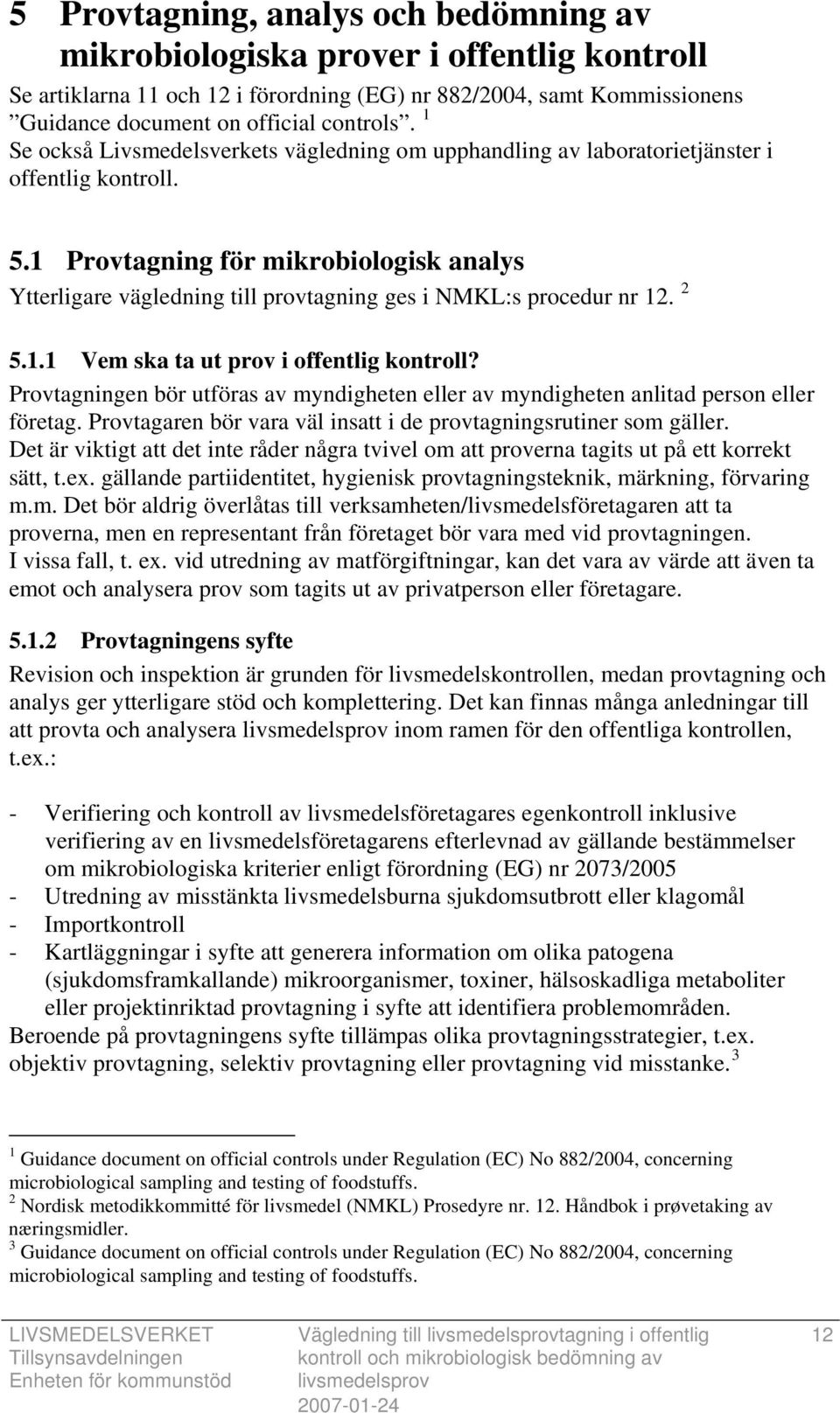 1 Provtagning för mikrobiologisk analys Ytterligare vägledning till provtagning ges i NMKL:s procedur nr 12. 2 5.1.1 Vem ska ta ut prov i offentlig kontroll?