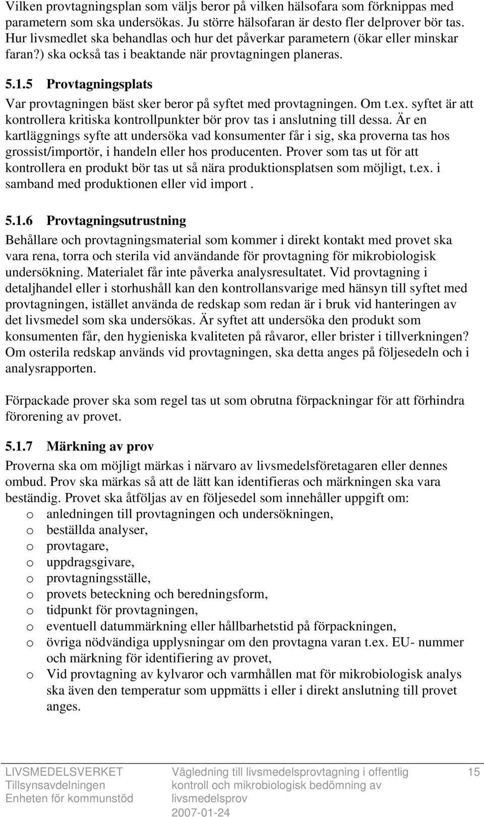 5 Provtagningsplats Var provtagningen bäst sker beror på syftet med provtagningen. Om t.ex. syftet är att kontrollera kritiska kontrollpunkter bör prov tas i anslutning till dessa.