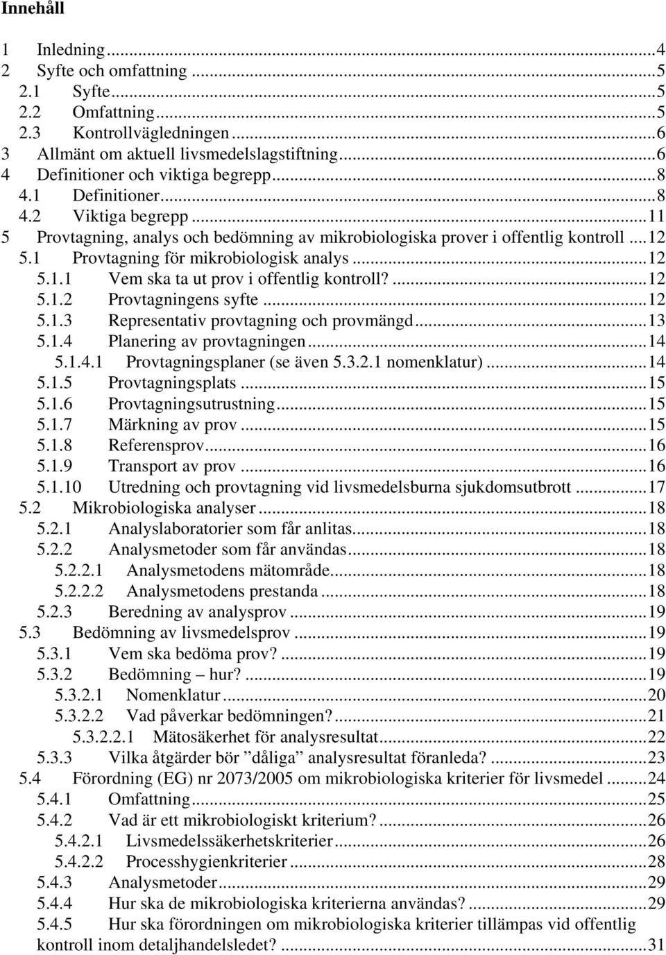 ...12 5.1.2 Provtagningens syfte...12 5.1.3 Representativ provtagning och provmängd...13 5.1.4 Planering av provtagningen...14 5.1.4.1 Provtagningsplaner (se även 5.3.2.1 nomenklatur)...14 5.1.5 Provtagningsplats.