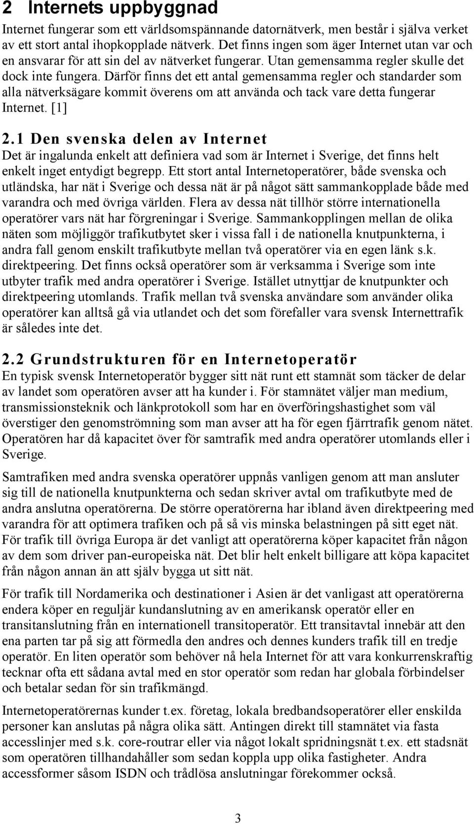 Därför finns det ett antal gemensamma regler och standarder som alla nätverksägare kommit överens om att använda och tack vare detta fungerar Internet. [1] 2.