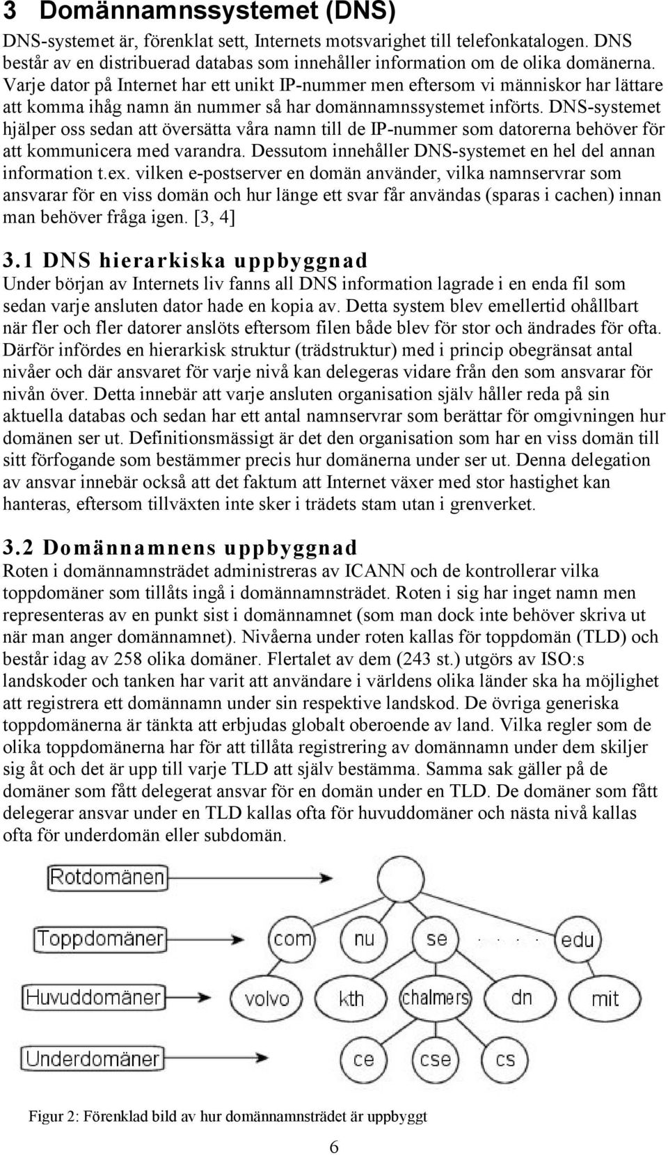 DNS-systemet hjälper oss sedan att översätta våra namn till de IP-nummer som datorerna behöver för att kommunicera med varandra. Dessutom innehåller DNS-systemet en hel del annan information t.ex.