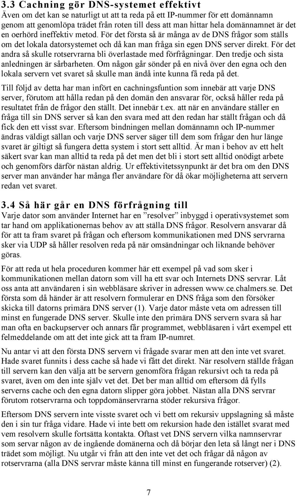 För det andra så skulle rotservrarna bli överlastade med förfrågningar. Den tredje och sista anledningen är sårbarheten.