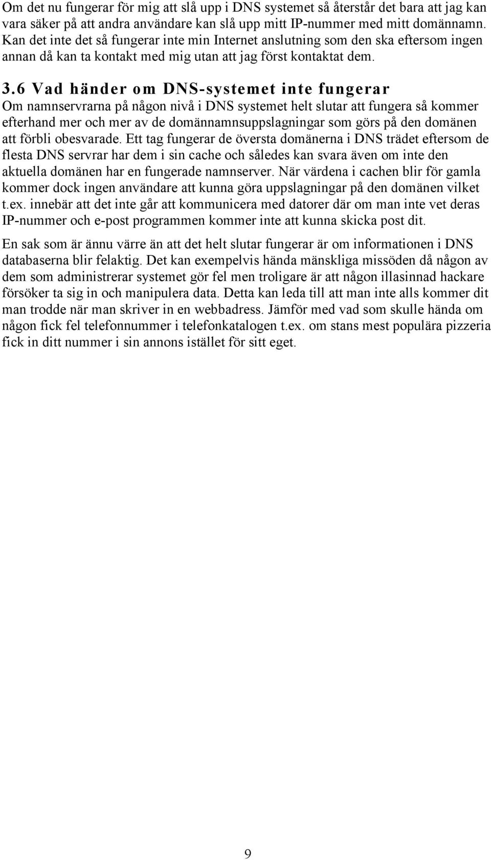 6 Vad händer om DNS-systemet inte fungerar Om namnservrarna på någon nivå i DNS systemet helt slutar att fungera så kommer efterhand mer och mer av de domännamnsuppslagningar som görs på den domänen