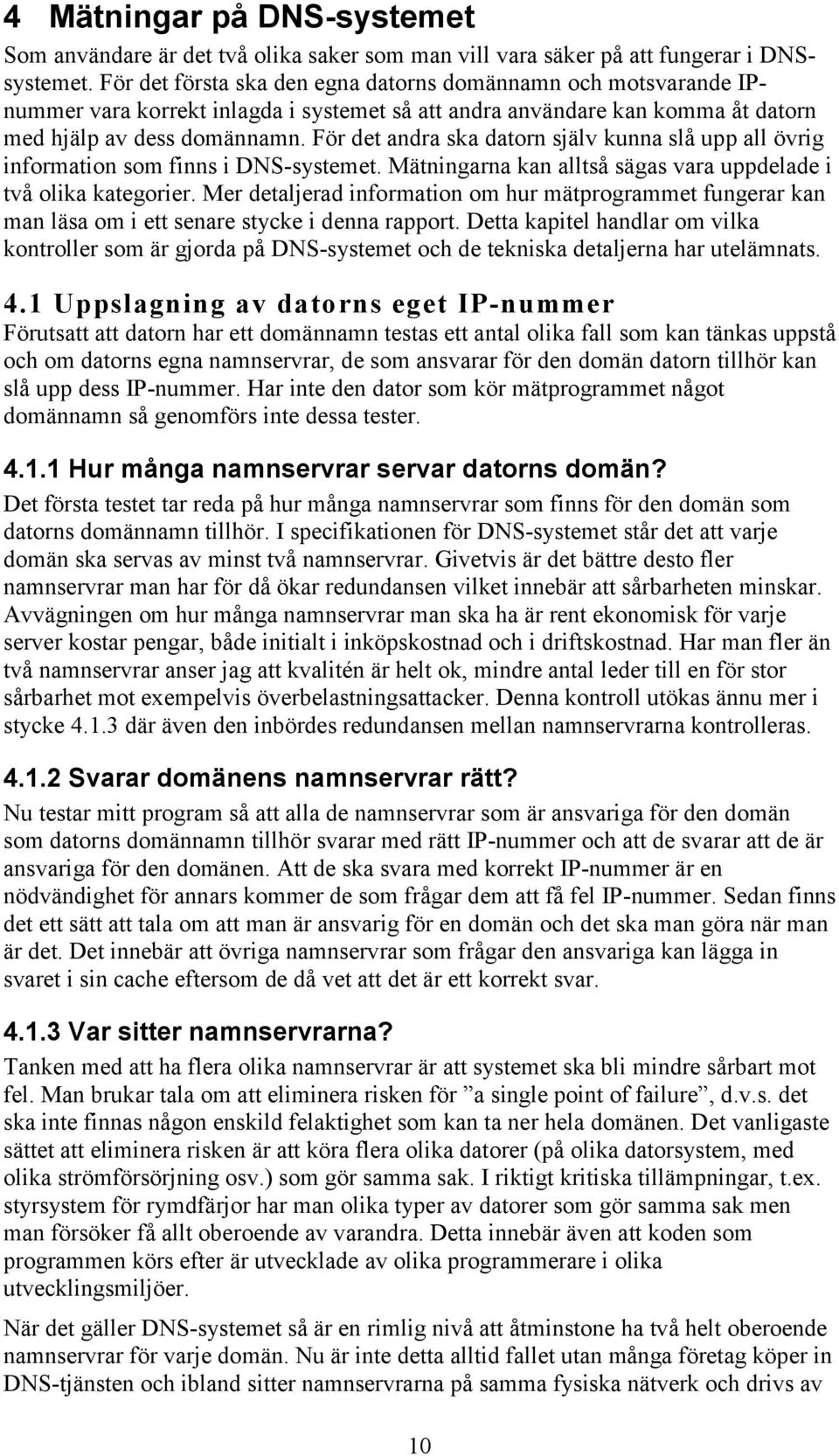 För det andra ska datorn själv kunna slå upp all övrig information som finns i DNS-systemet. Mätningarna kan alltså sägas vara uppdelade i två olika kategorier.