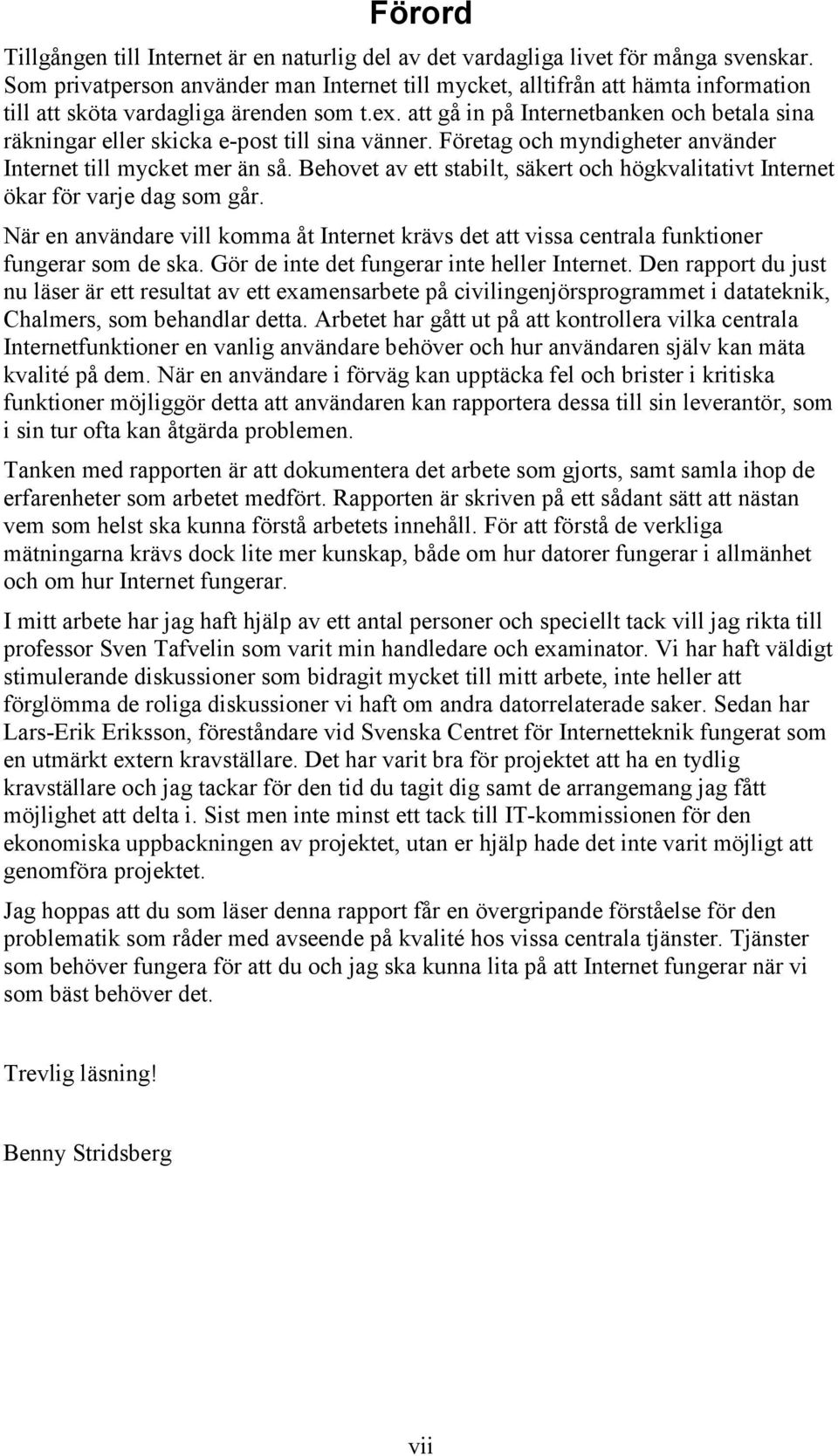 att gå in på Internetbanken och betala sina räkningar eller skicka e-post till sina vänner. Företag och myndigheter använder Internet till mycket mer än så.