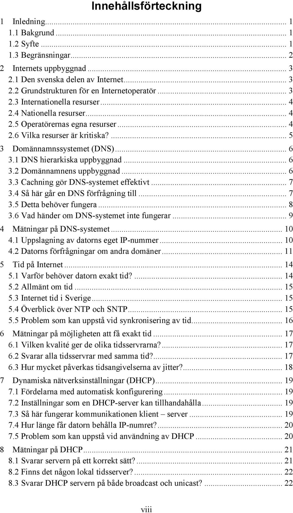 1 DNS hierarkiska uppbyggnad... 6 3.2 Domännamnens uppbyggnad... 6 3.3 Cachning gör DNS-systemet effektivt... 7 3.4 Så här går en DNS förfrågning till... 7 3.5 Detta behöver fungera... 8 3.