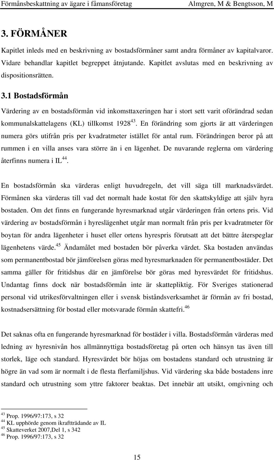 1 Bostadsförmån Värdering av en bostadsförmån vid inkomsttaxeringen har i stort sett varit oförändrad sedan kommunalskattelagens (KL) tillkomst 1928 43.