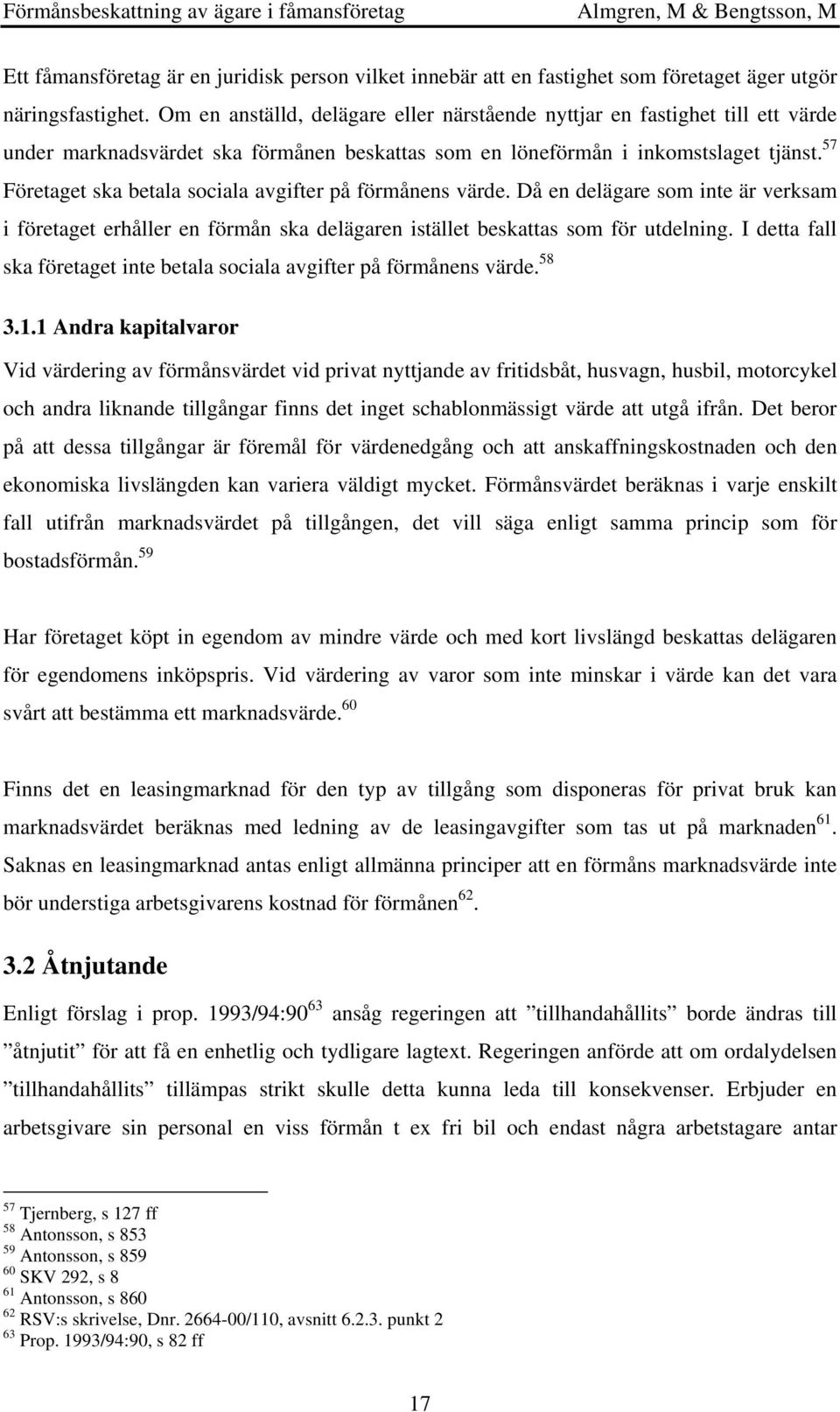 57 Företaget ska betala sociala avgifter på förmånens värde. Då en delägare som inte är verksam i företaget erhåller en förmån ska delägaren istället beskattas som för utdelning.