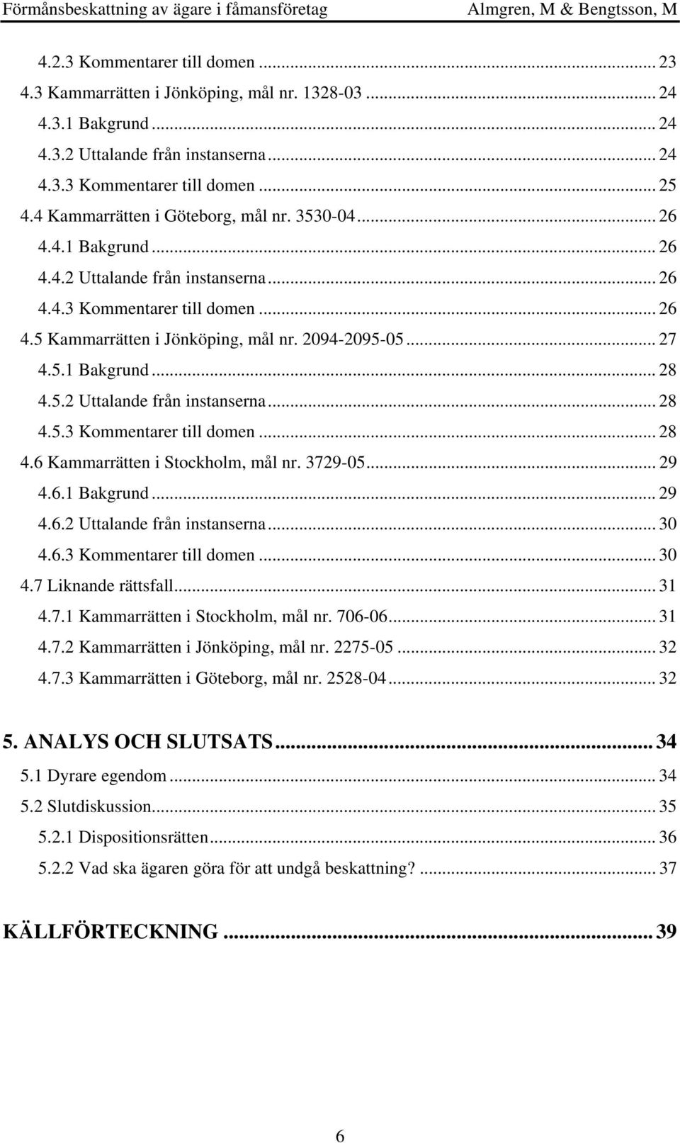 .. 27 4.5.1 Bakgrund... 28 4.5.2 Uttalande från instanserna... 28 4.5.3 Kommentarer till domen... 28 4.6 Kammarrätten i Stockholm, mål nr. 3729-05... 29 4.6.1 Bakgrund... 29 4.6.2 Uttalande från instanserna... 30 4.