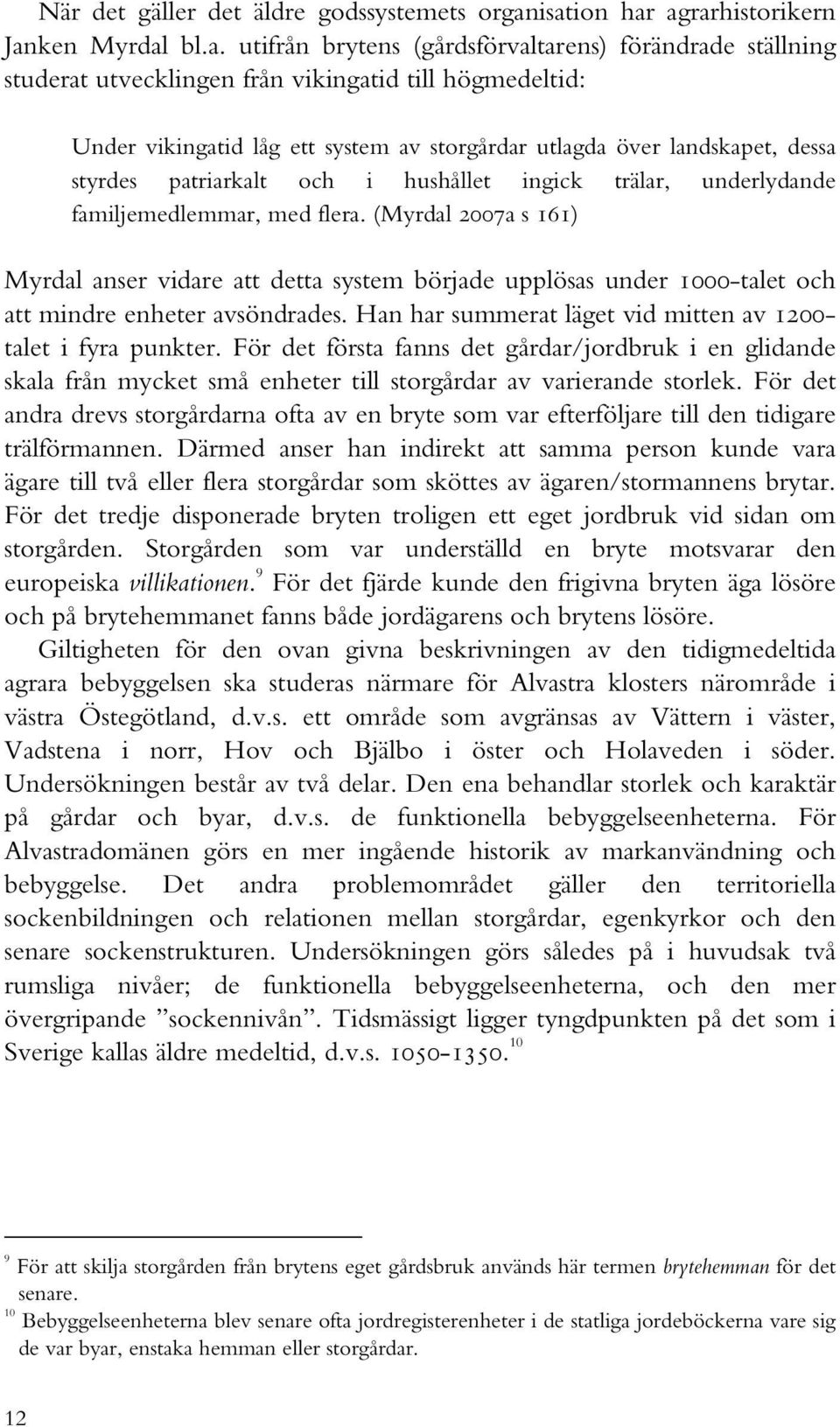 storgårdar utlagda över landskapet, dessa styrdes patriarkalt och i hushållet ingick trälar, underlydande familjemedlemmar, med flera.