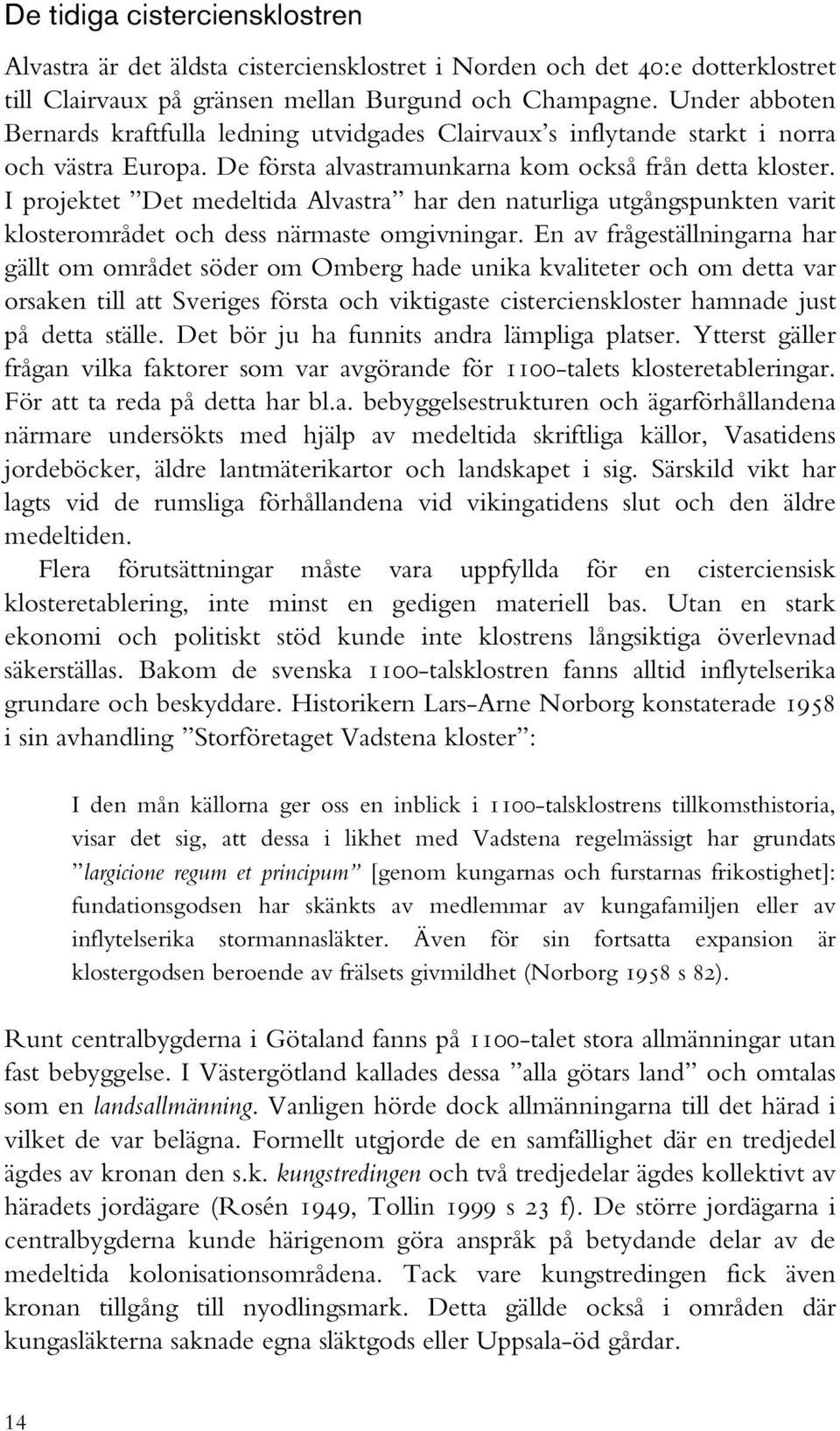 I projektet Det medeltida Alvastra har den naturliga utgångspunkten varit klosterområdet och dess närmaste omgivningar.