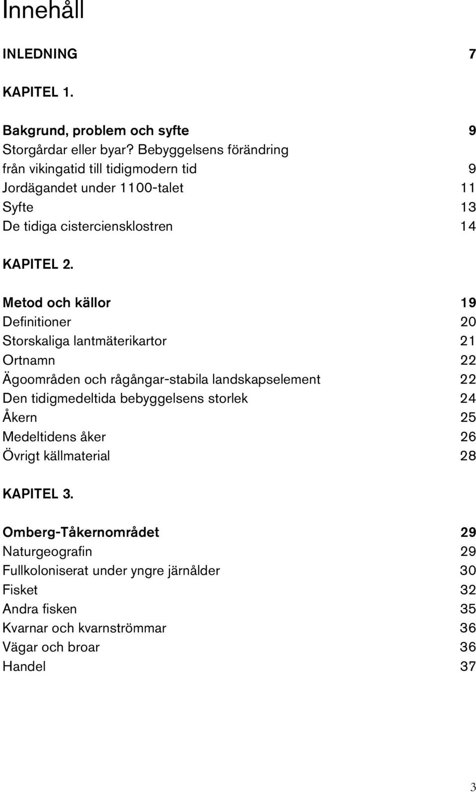 Metod och källor 19 Definitioner 20 Storskaliga lantmäterikartor 21 Ortnamn 22 Ägoområden och rågångar-stabila landskapselement 22 Den tidigmedeltida