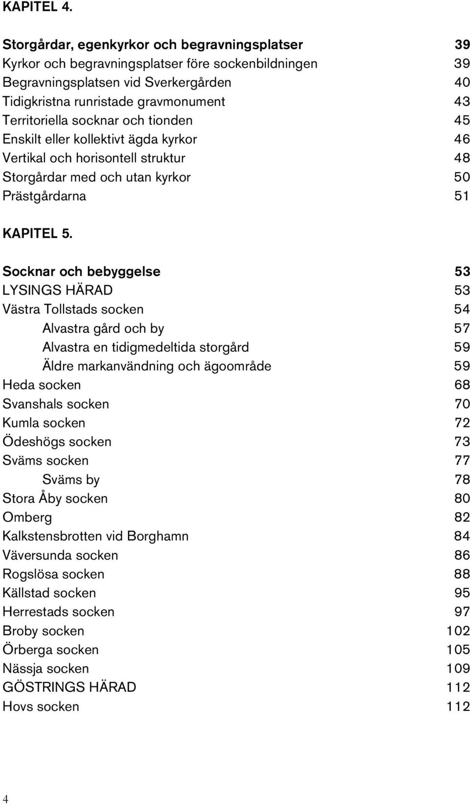 socknar och tionden 45 Enskilt eller kollektivt ägda kyrkor 46 Vertikal och horisontell struktur 48 Storgårdar med och utan kyrkor 50 Prästgårdarna 51 KAPITEL 5.