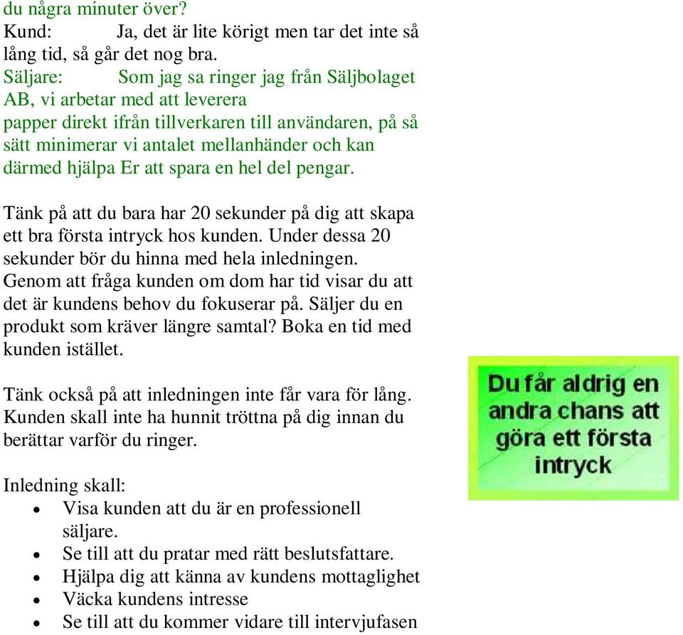 att spara en hel del pengar. Tänk på att du bara har 20 sekunder på dig att skapa ett bra första intryck hos kunden. Under dessa 20 sekunder bör du hinna med hela inledningen.