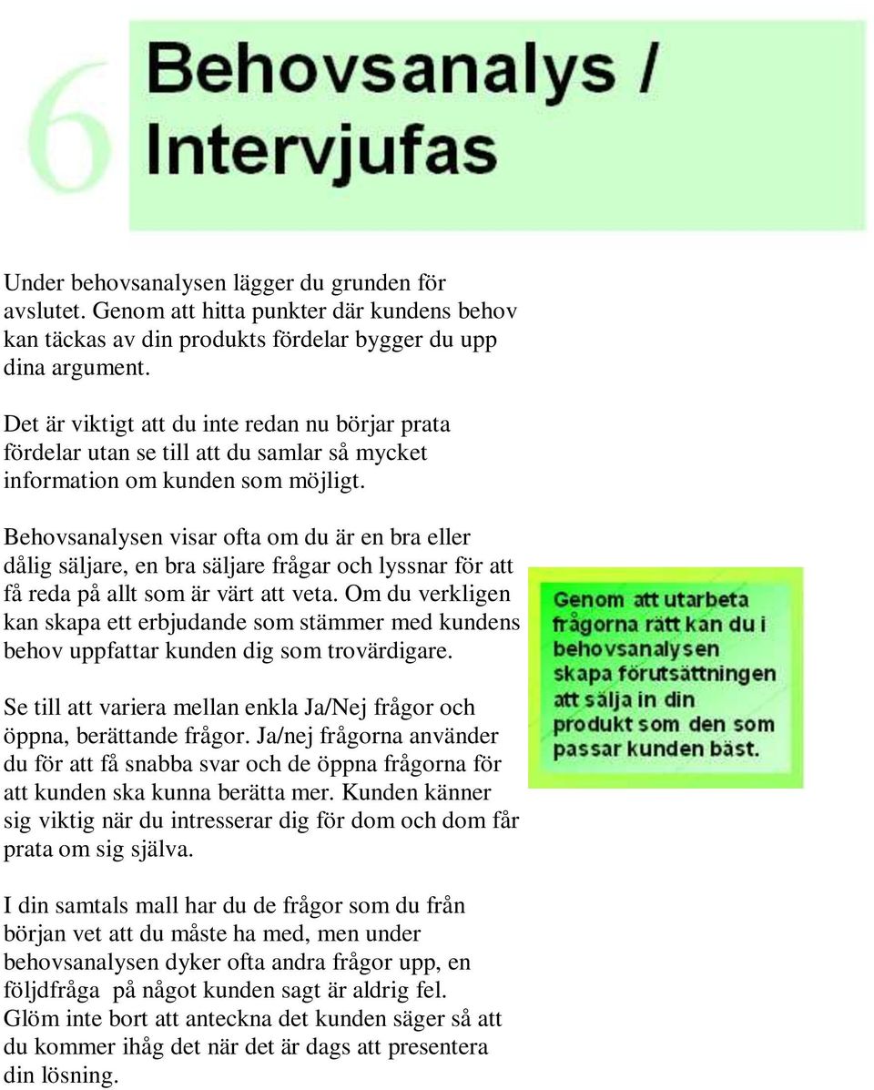 Behovsanalysen visar ofta om du är en bra eller dålig säljare, en bra säljare frågar och lyssnar för att få reda på allt som är värt att veta.