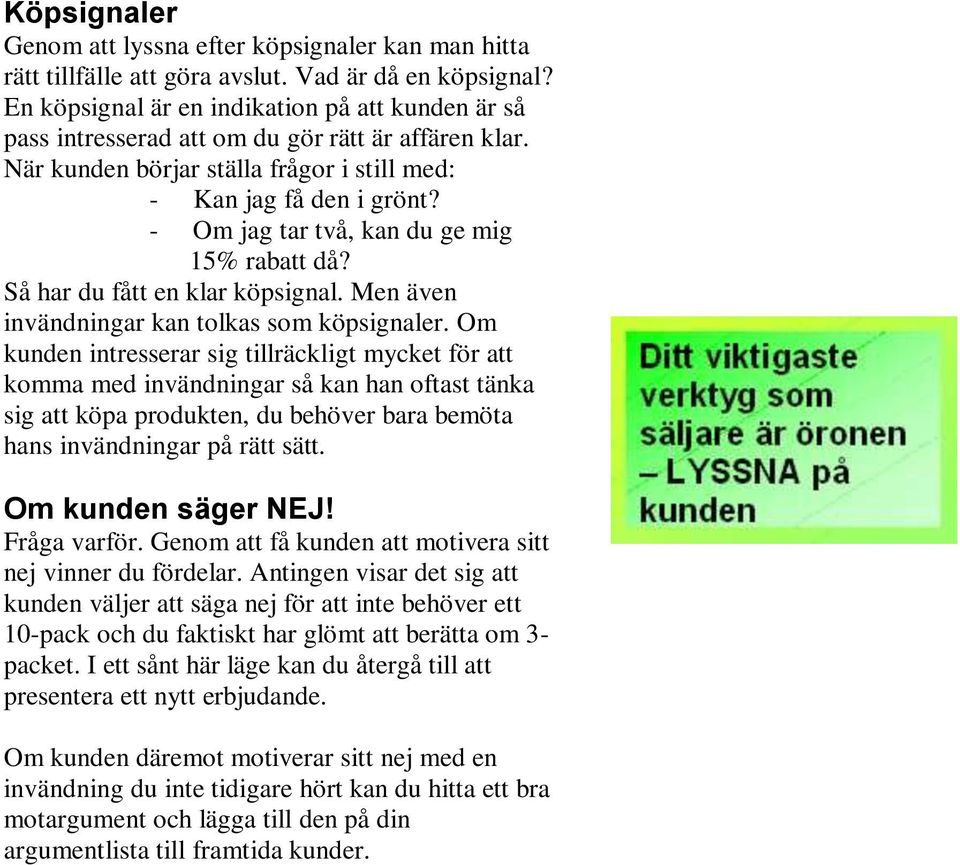 - Om jag tar två, kan du ge mig 15% rabatt då? Så har du fått en klar köpsignal. Men även invändningar kan tolkas som köpsignaler.