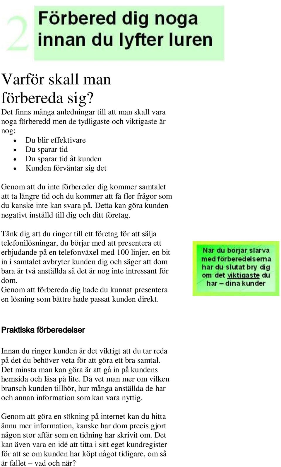 att du inte förbereder dig kommer samtalet att ta längre tid och du kommer att få fler frågor som du kanske inte kan svara på. Detta kan göra kunden negativt inställd till dig och ditt företag.