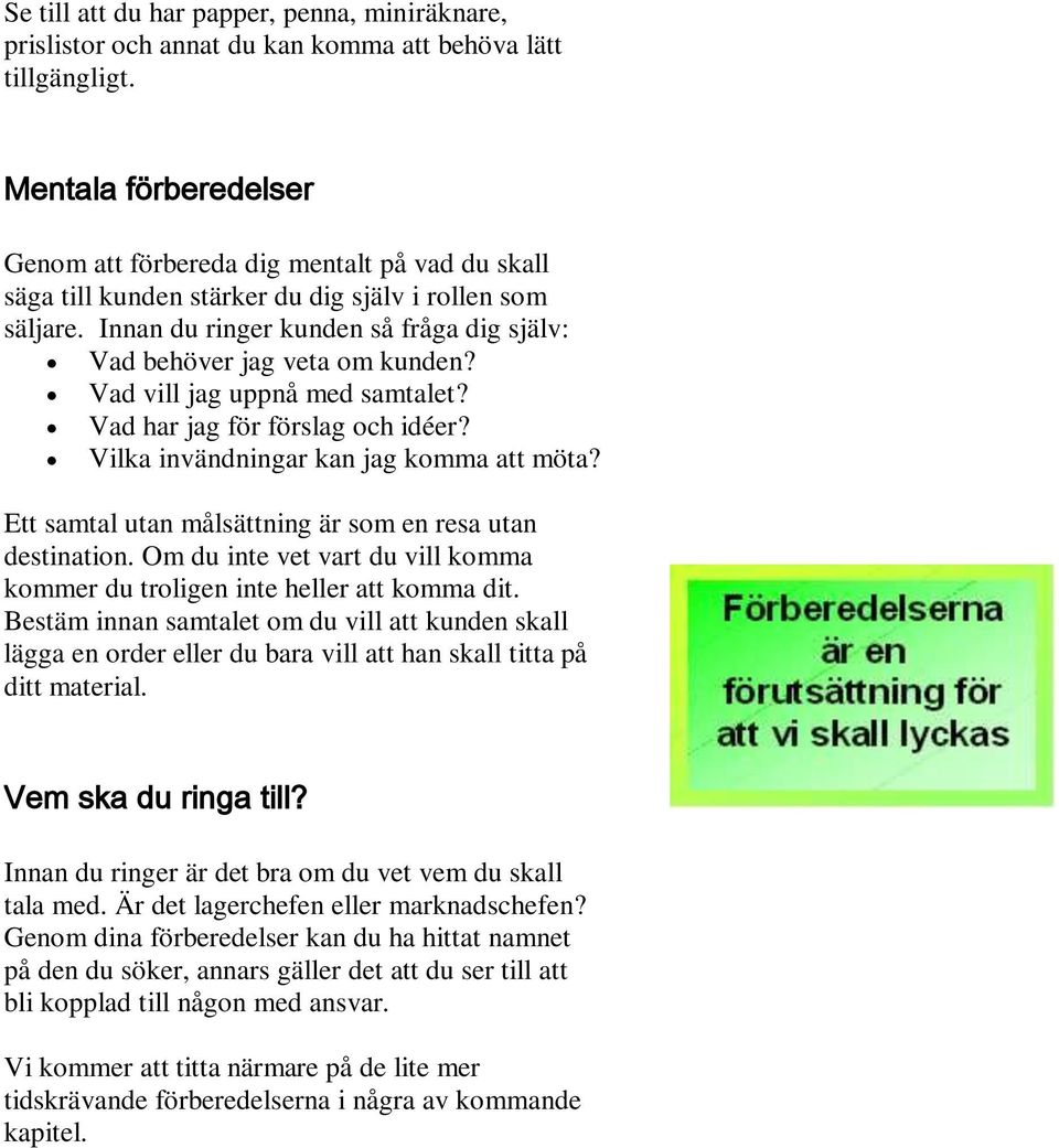 Innan du ringer kunden så fråga dig själv: Vad behöver jag veta om kunden? Vad vill jag uppnå med samtalet? Vad har jag för förslag och idéer? Vilka invändningar kan jag komma att möta?