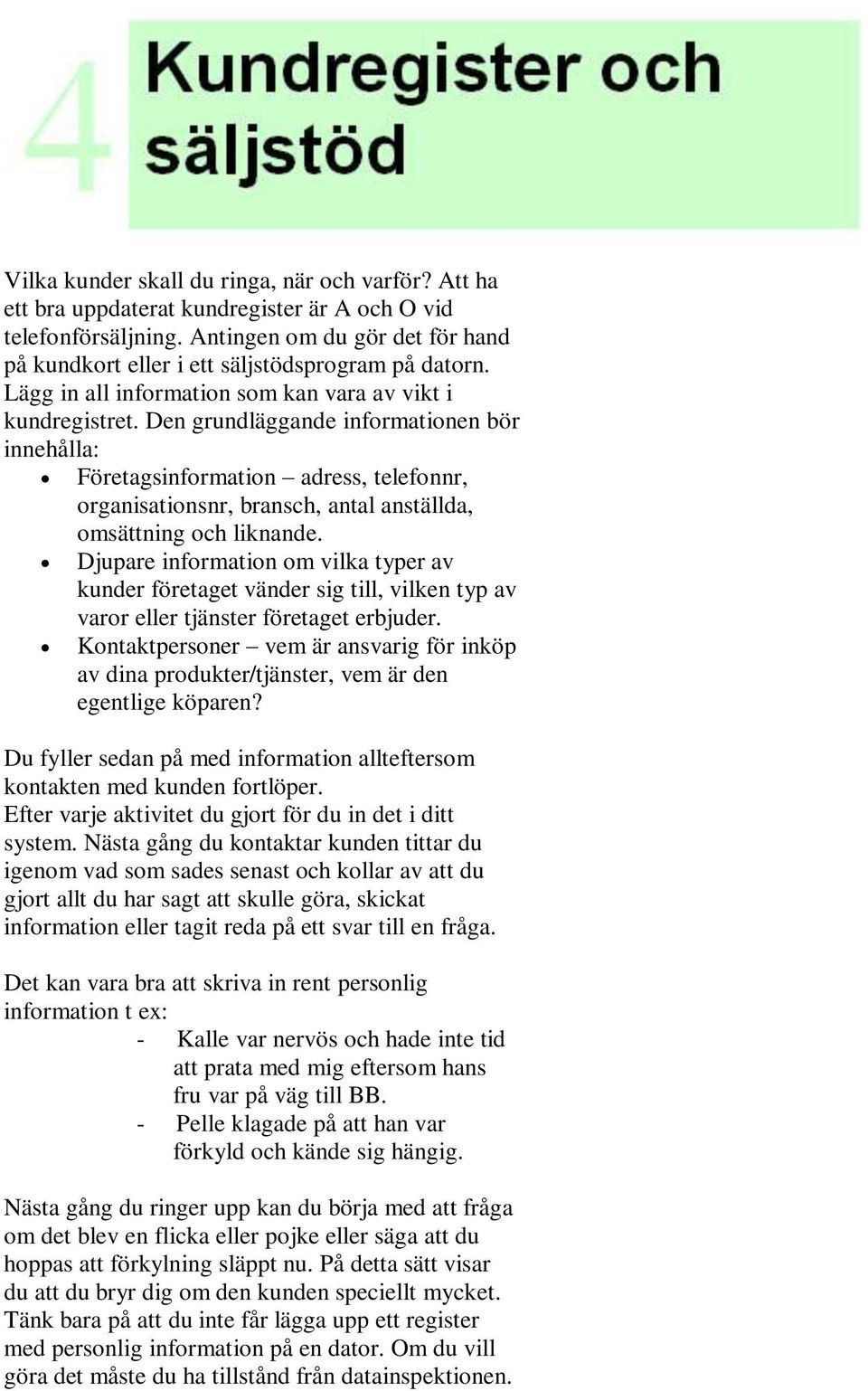 Den grundläggande informationen bör innehålla: Företagsinformation adress, telefonnr, organisationsnr, bransch, antal anställda, omsättning och liknande.